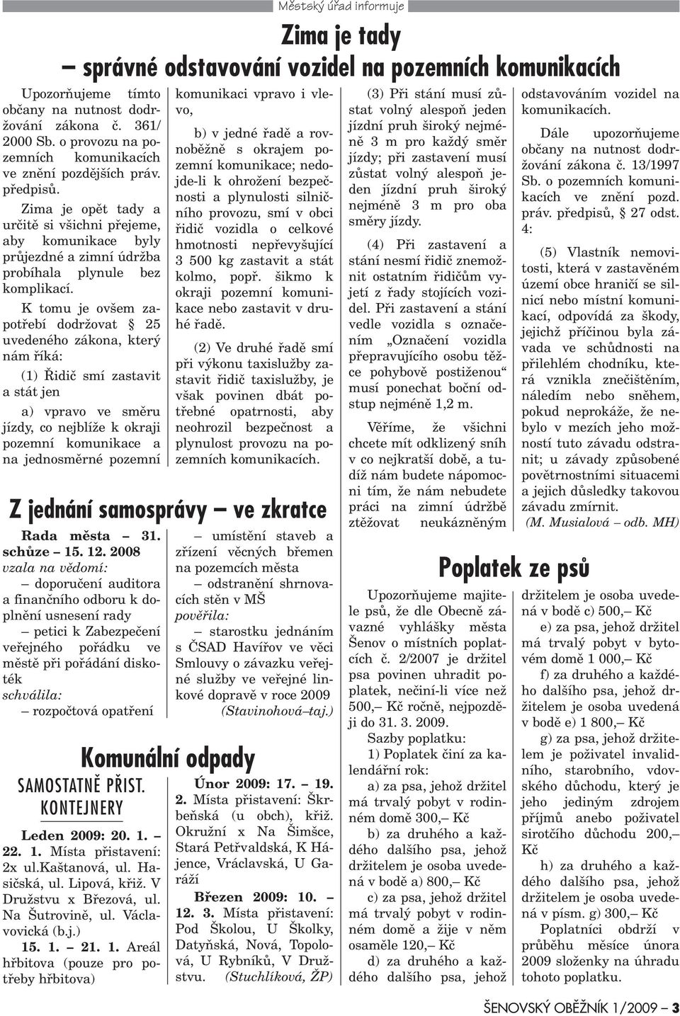 K tomu je ovšem zapotøebí dodržovat 25 uvedeného zákona, který nám øíká: (1) Øidiè smí zastavit a stát jen a) vpravo ve smìru jízdy, co nejblíže k okraji pozemní komunikace a na jednosmìrné pozemní Z