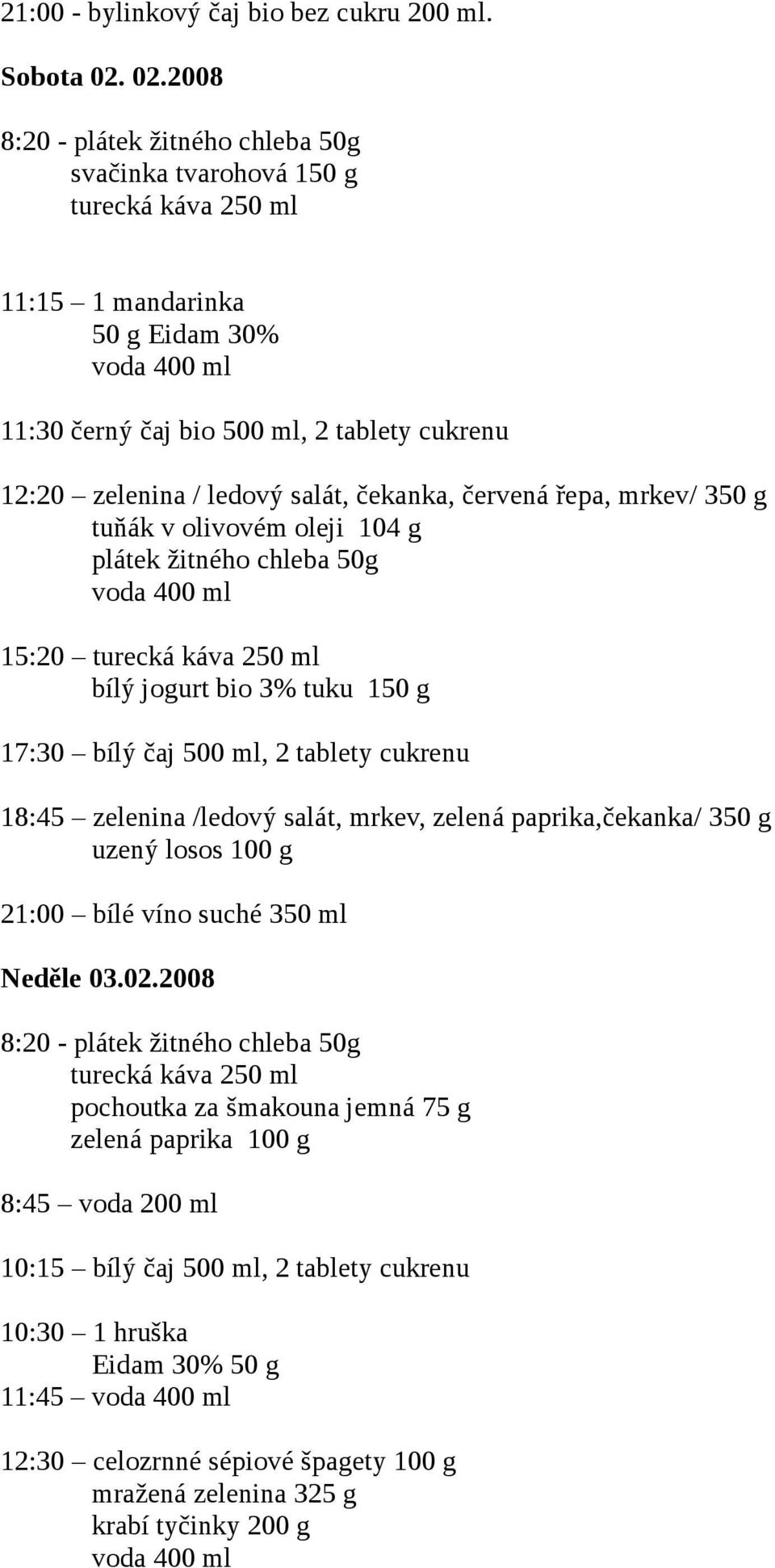 červená řepa, mrkev/ 350 g tuňák v olivovém oleji 104 g plátek žitného chleba 50g voda 400 ml 15:20 bílý jogurt bio 3% tuku 150 g 17:30 bílý čaj 500 ml, 2 tablety cukrenu 18:45 zelenina /ledový