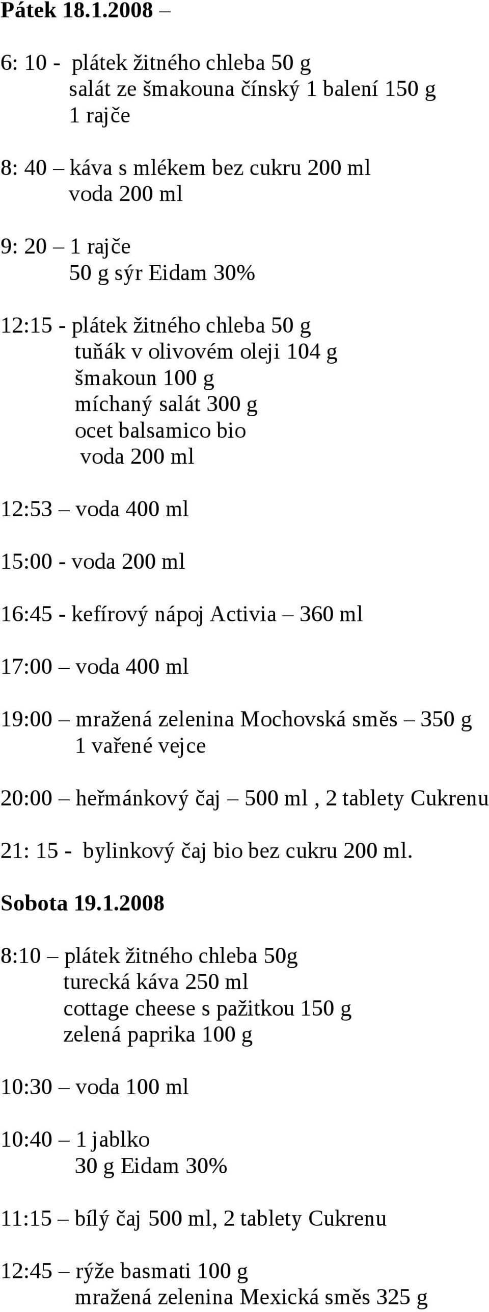 300 g ocet balsamico bio 12:53 voda 400 ml 15:00-16:45 - kefírový nápoj Activia 360 ml 17:00 voda 400 ml 19:00 mražená zelenina Mochovská směs 350 g 1 vařené vejce 20:00