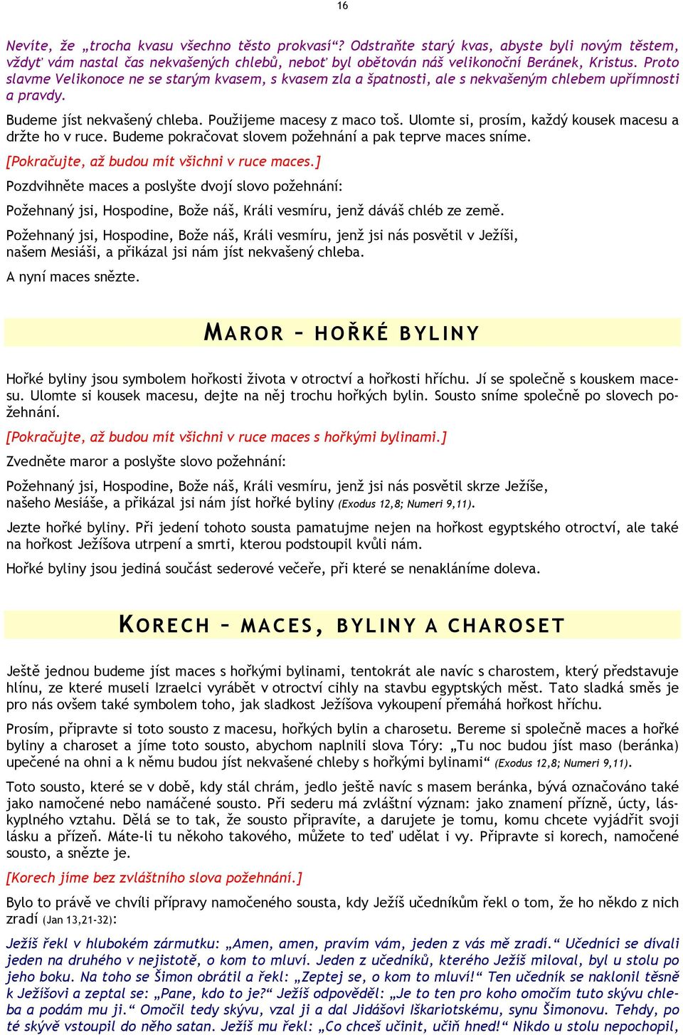 Ulomte si, prosím, každý kousek macesu a držte ho v ruce. Budeme pokračovat slovem požehnání a pak teprve maces sníme. [Pokračujte, až budou mít všichni v ruce maces.