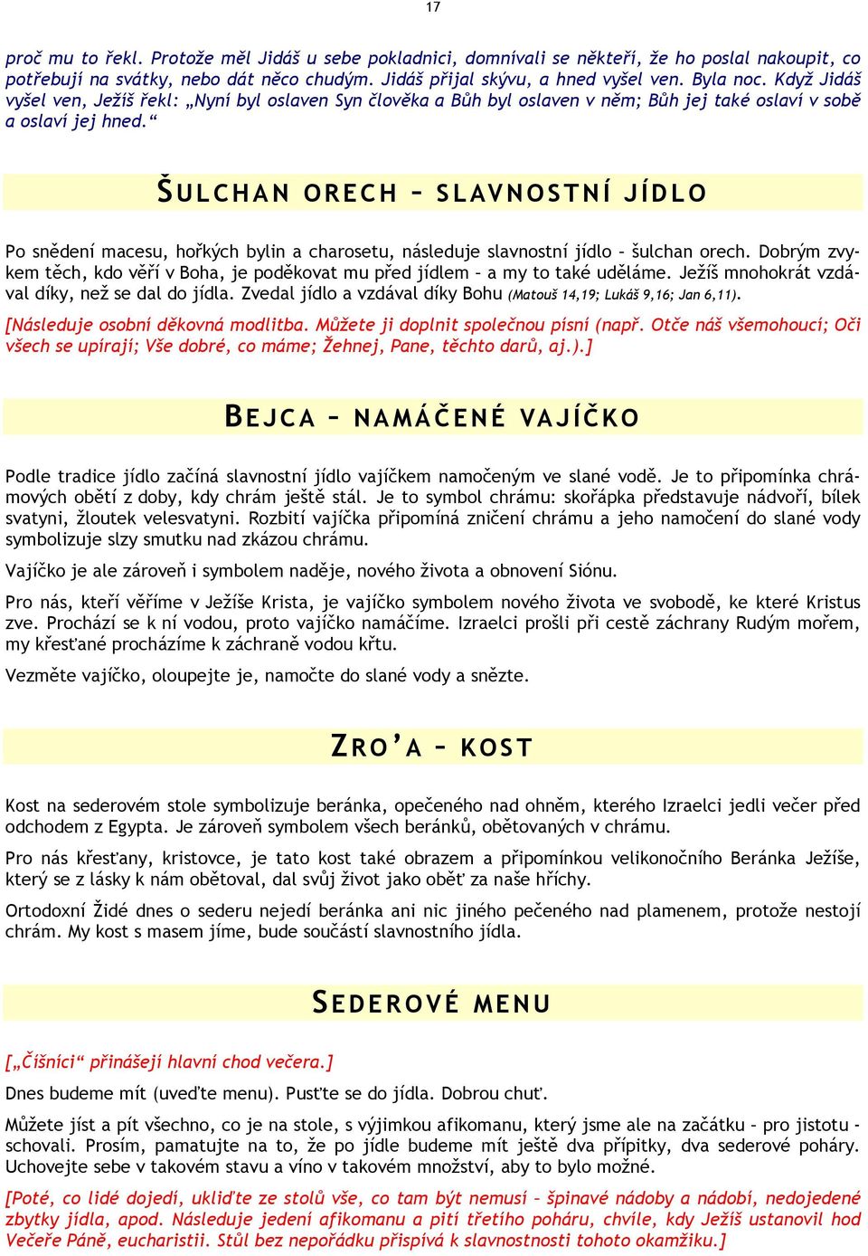 Š ULCHAN ORECH SLAVNOSTNÍ JÍDLO Po snědení macesu, hořkých bylin a charosetu, následuje slavnostní jídlo šulchan orech.