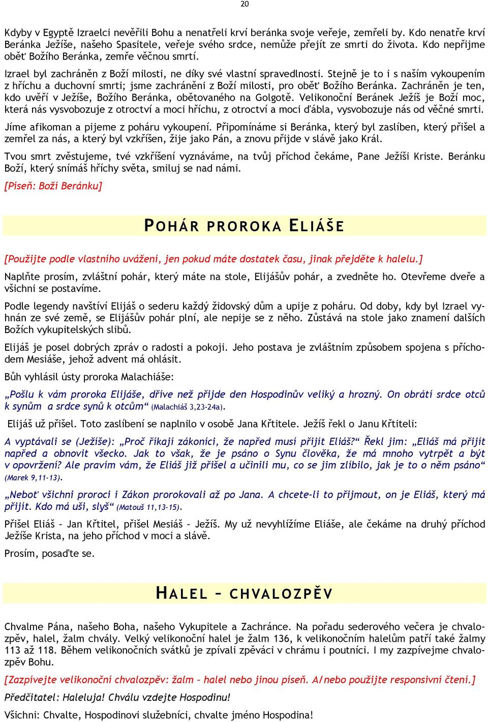 Stejně je to i s naším vykoupením z hříchu a duchovní smrti; jsme zachráněni z Boží milosti, pro oběť Božího Beránka. Zachráněn je ten, kdo uvěří v Ježíše, Božího Beránka, obětovaného na Golgotě.