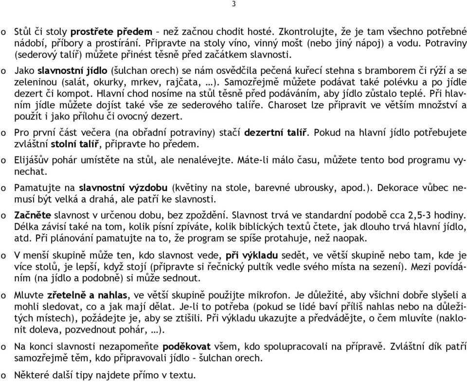 o Jako slavnostní jídlo (šulchan orech) se nám osvědčila pečená kuřecí stehna s bramborem či rýží a se zeleninou (salát, okurky, mrkev, rajčata, ).