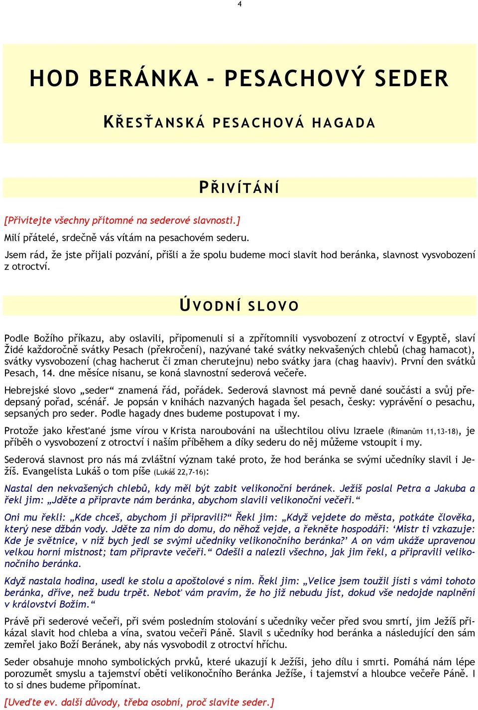 Ú VODNÍ SLOVO Podle Božího příkazu, aby oslavili, připomenuli si a zpřítomnili vysvobození z otroctví v Egyptě, slaví Židé každoročně svátky Pesach (překročení), nazývané také svátky nekvašených