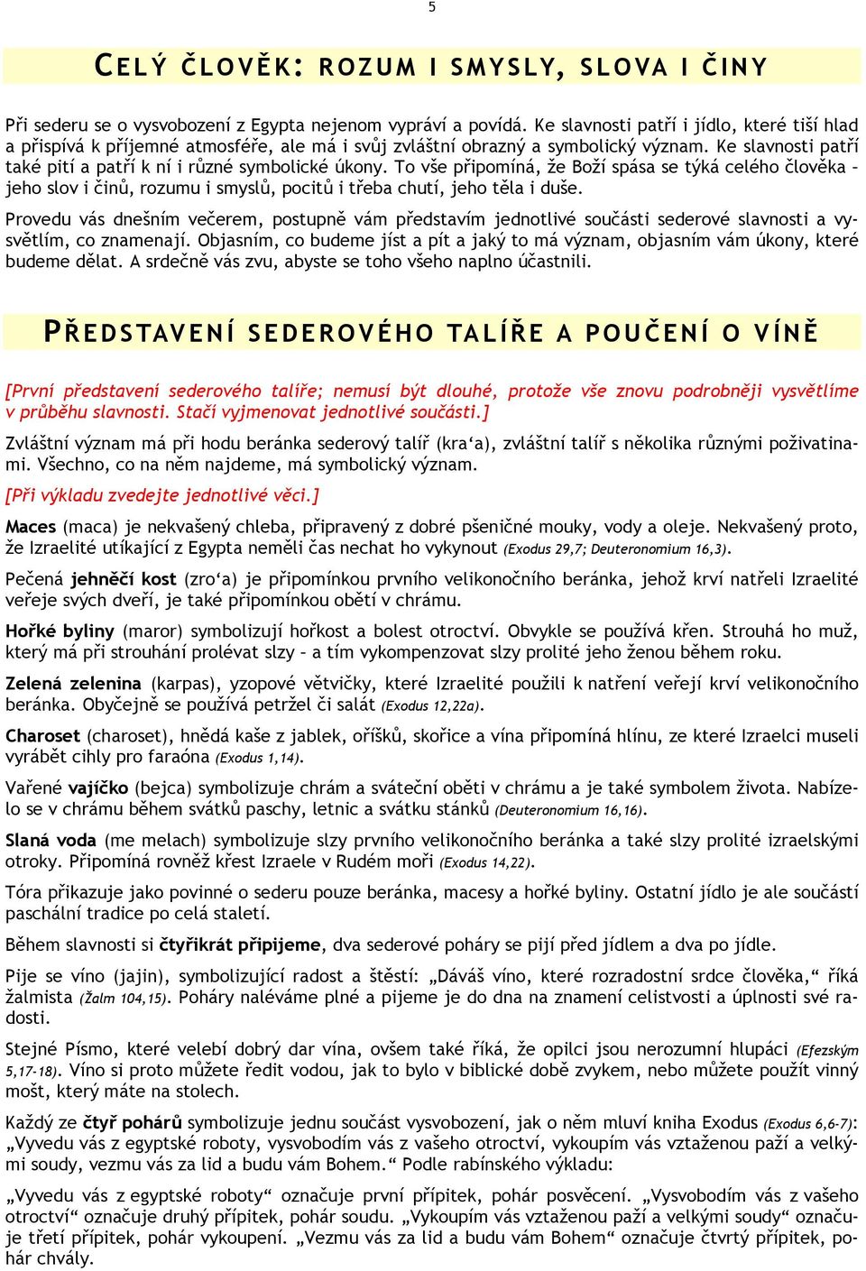 To vše připomíná, že Boží spása se týká celého člověka jeho slov i činů, rozumu i smyslů, pocitů i třeba chutí, jeho těla i duše.