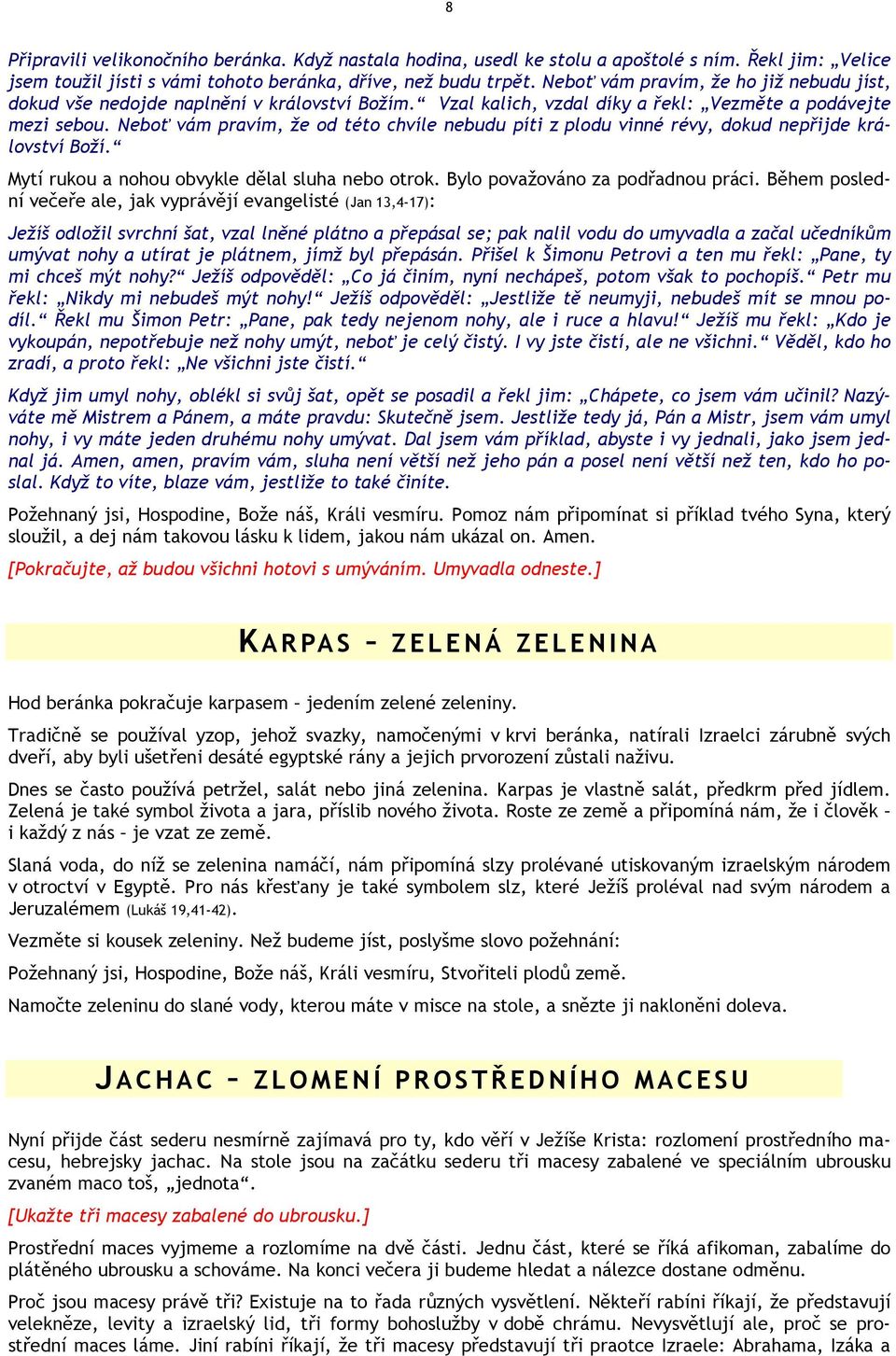 Neboť vám pravím, že od této chvíle nebudu píti z plodu vinné révy, dokud nepřijde království Boží. Mytí rukou a nohou obvykle dělal sluha nebo otrok. Bylo považováno za podřadnou práci.