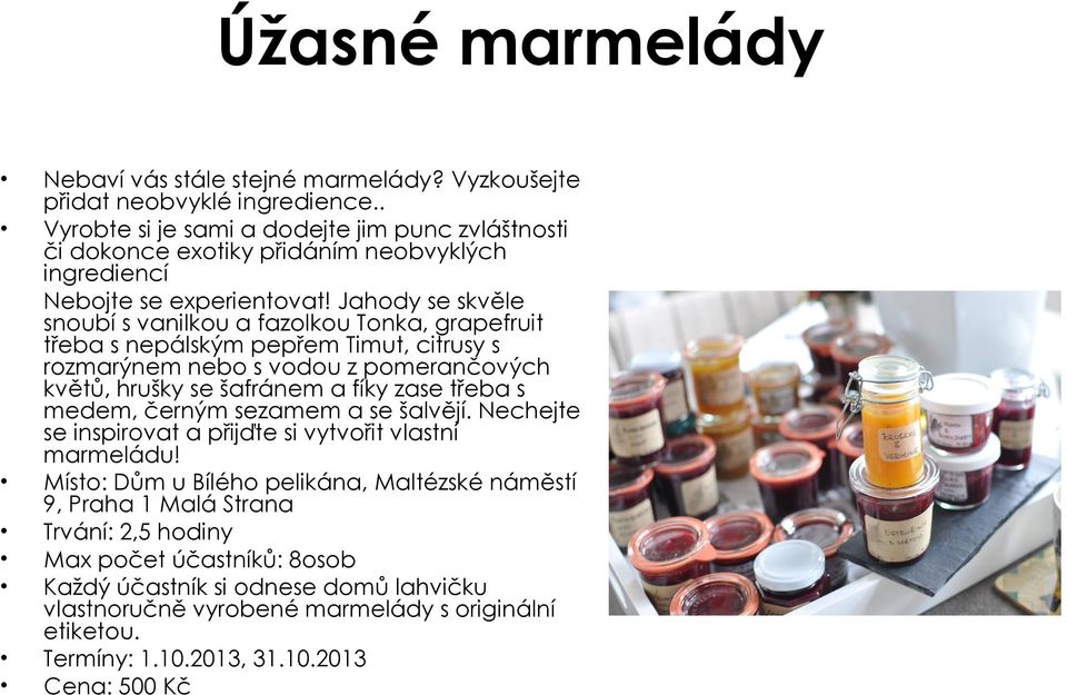 Jahody se skvěle snoubí s vanilkou a fazolkou Tonka, grapefruit třeba s nepálským pepřem Timut, citrusy s rozmarýnem nebo s vodou z pomerančových květů, hrušky se šafránem a fíky zase třeba s