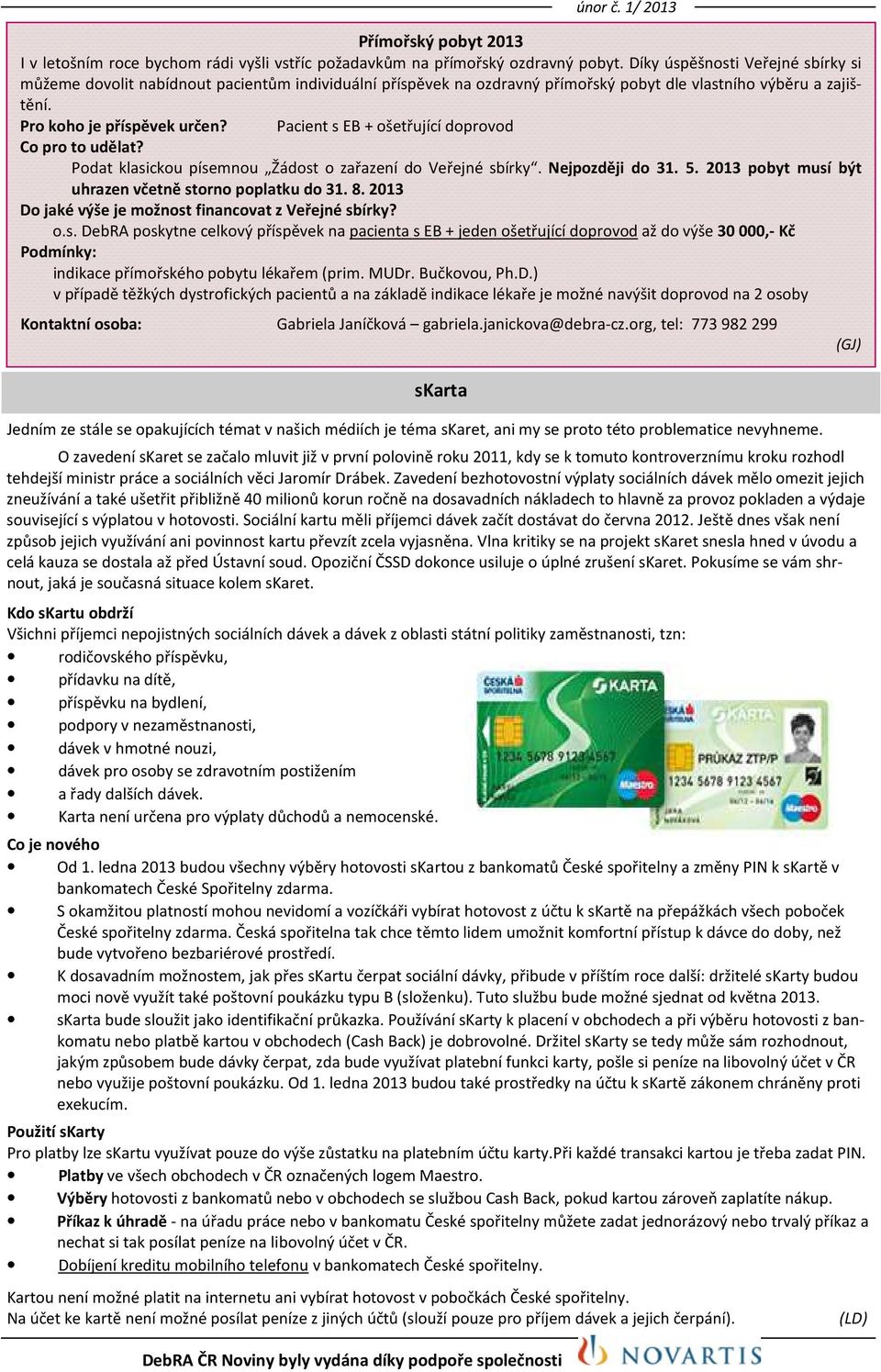 Pacient s EB + ošetřující doprovod Co pro to udělat? Podat klasickou písemnou Žádost o zařazení do Veřejné sbírky. Nejpozději do 31. 5. 2013 pobyt musí být uhrazen včetně storno poplatku do 31. 8.