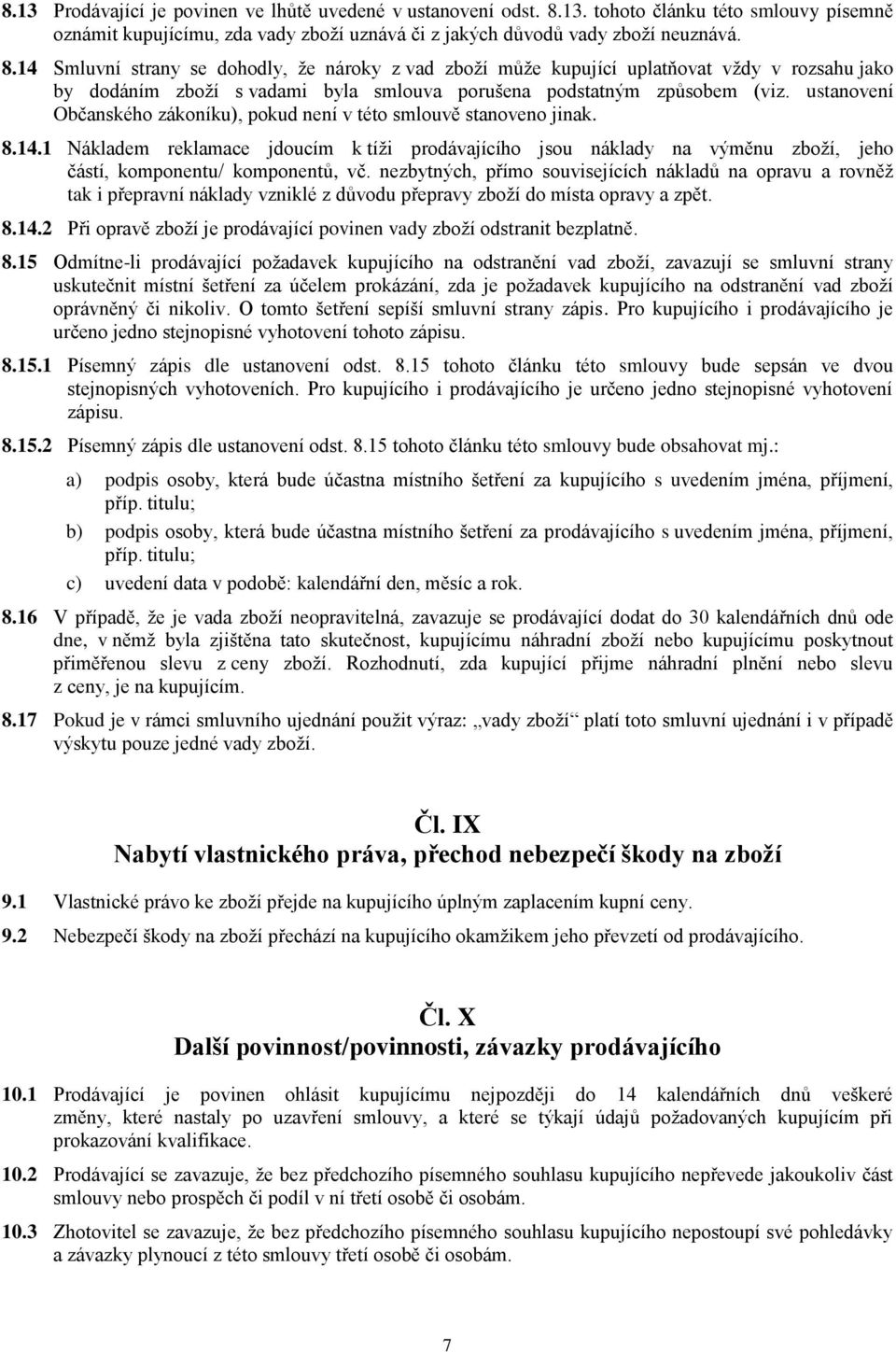 14 Smluvní strany se dohodly, že nároky z vad zboží může kupující uplatňovat vždy v rozsahu jako by dodáním zboží s vadami byla smlouva porušena podstatným způsobem (viz.