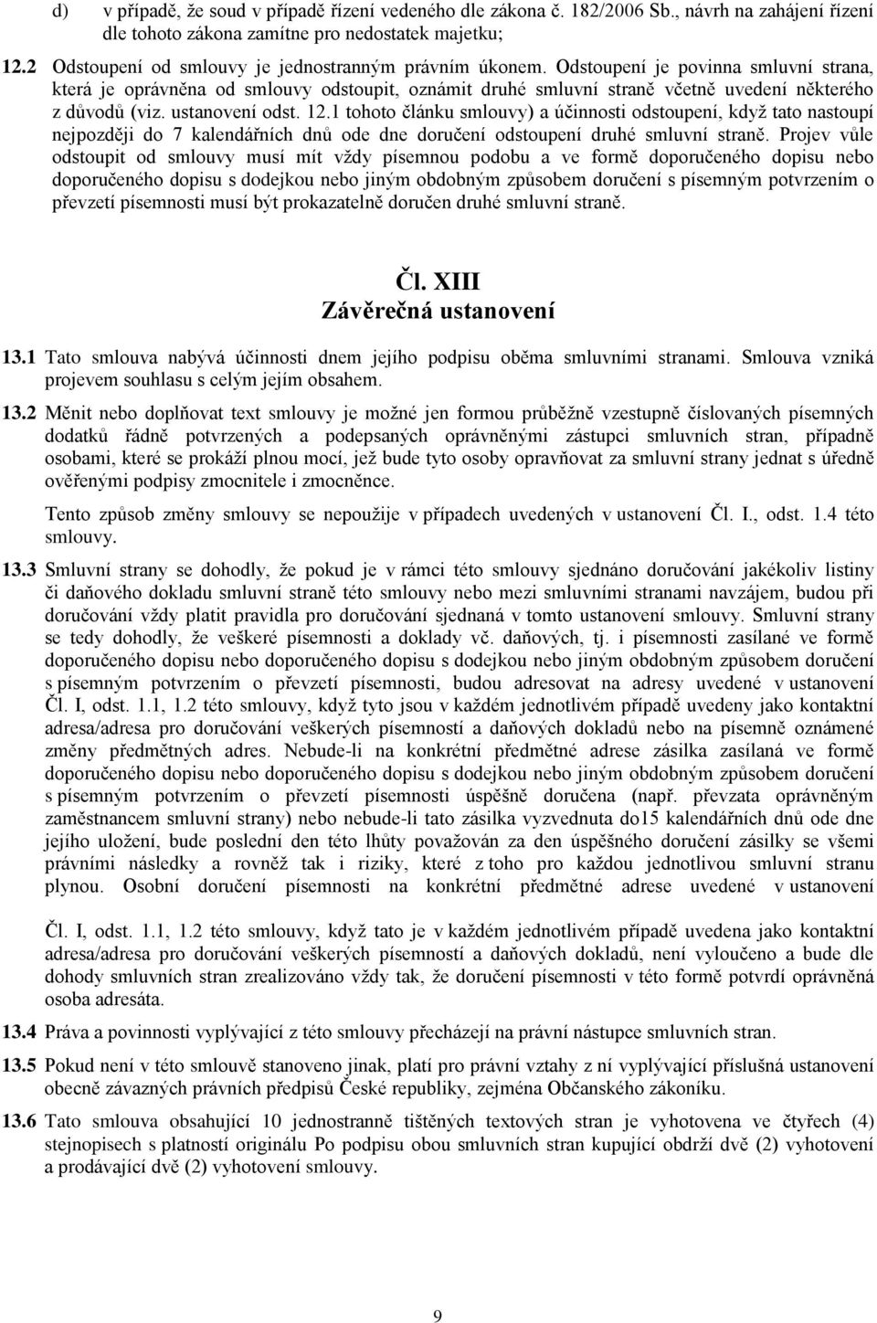 Odstoupení je povinna smluvní strana, která je oprávněna od smlouvy odstoupit, oznámit druhé smluvní straně včetně uvedení některého z důvodů (viz. ustanovení odst. 12.