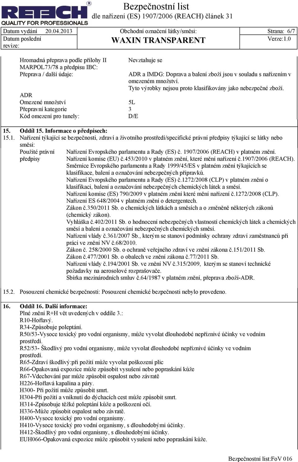 tunely: D/E Nevztahuje se ADR a IMDG: Doprava a balení zboží jsou v souladu s nařízením v omezeném množství. Tyto výrobky nejsou proto klasifikovány jako nebezpečné zboží. 15. Oddíl 15.