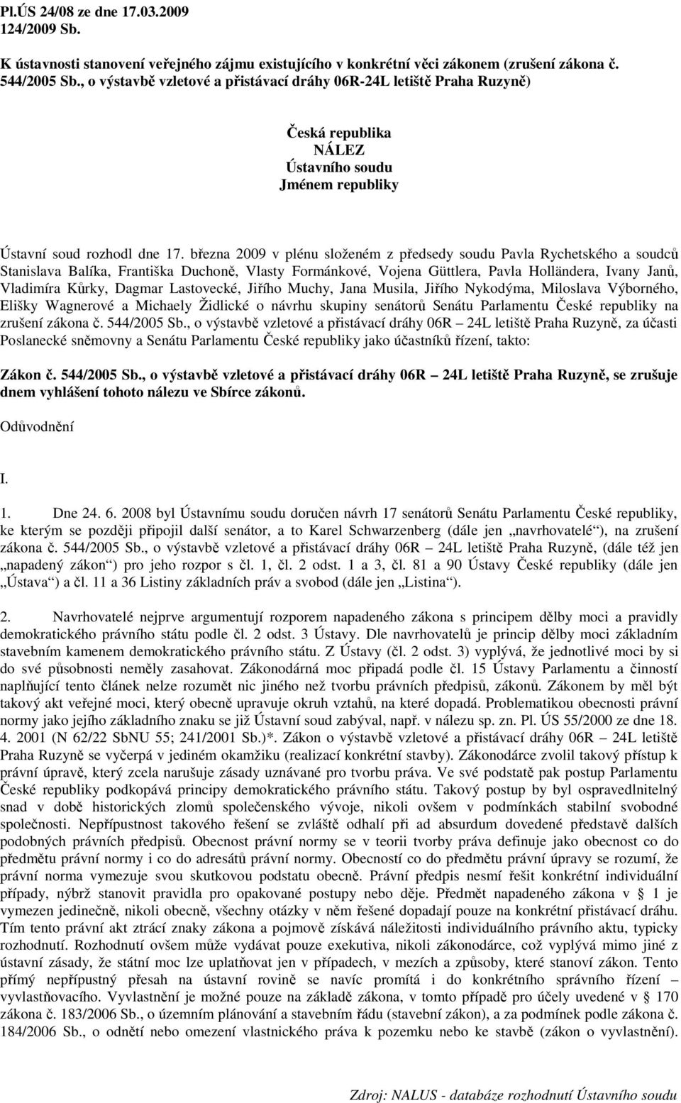 března 2009 v plénu složeném z předsedy soudu Pavla Rychetského a soudců Stanislava Balíka, Františka Duchoně, Vlasty Formánkové, Vojena Güttlera, Pavla Holländera, Ivany Janů, Vladimíra Kůrky,