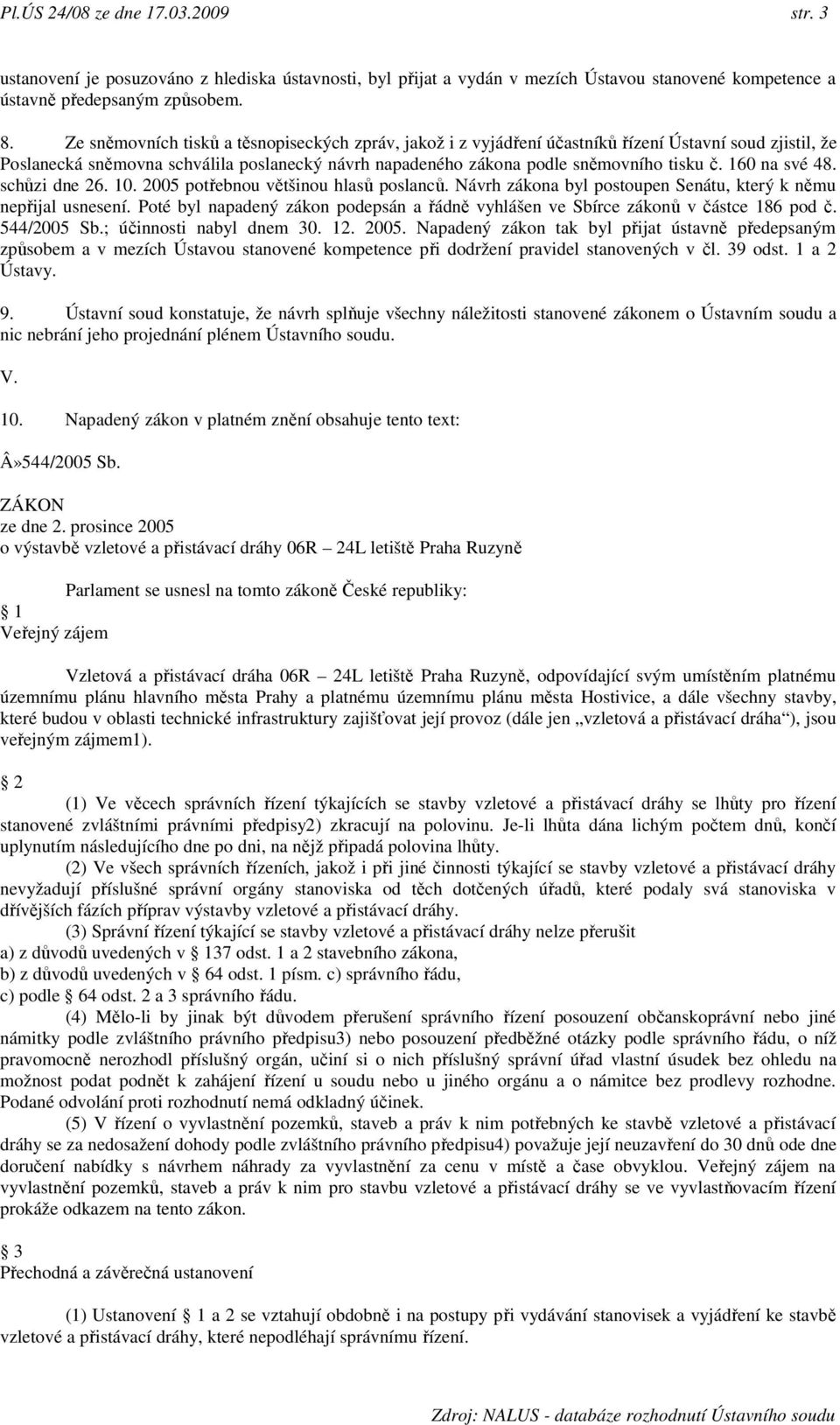 160 na své 48. schůzi dne 26. 10. 2005 potřebnou většinou hlasů poslanců. Návrh zákona byl postoupen Senátu, který k němu nepřijal usnesení.