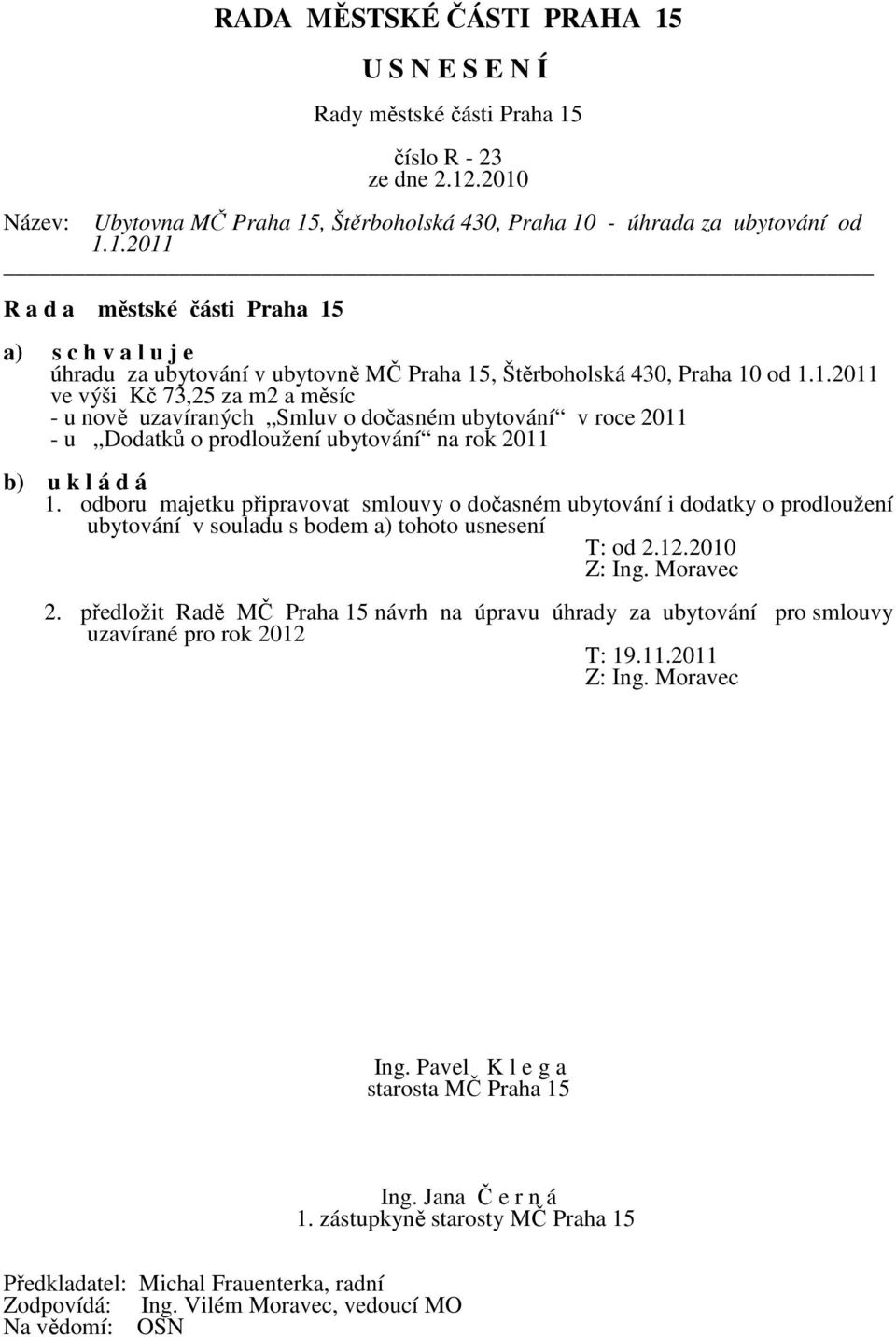 odboru majetku připravovat smlouvy o dočasném ubytování i dodatky o prodloužení ubytování v souladu s bodem a) tohoto usnesení T: od 2.12.2010 2.