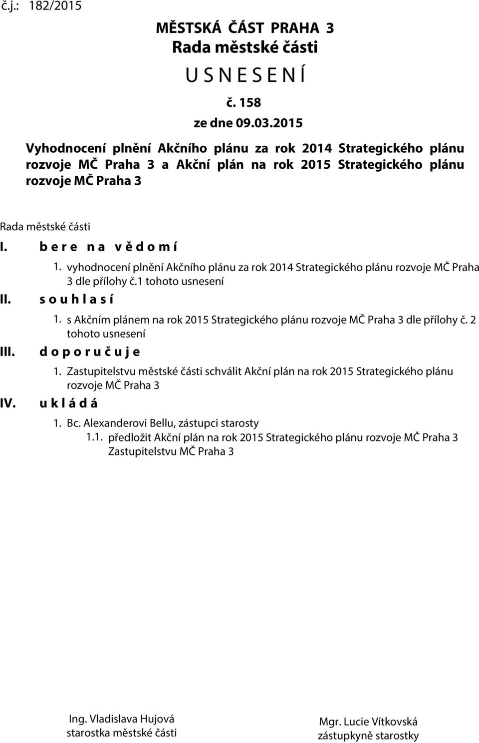 b e r e n a v ě d o m í II. III. IV. 1. vyhodnocení plnění Akčního plánu za rok 2014 Strategického plánu rozvoje MČ Praha 3 dle přílohy č.1 tohoto usnesení s o u h l a s í 1.