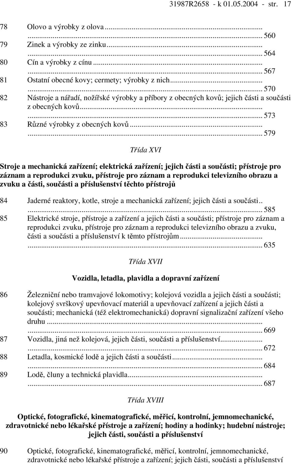 ..... 579 Třída XVI Stroje a mechanická zařízení; elektrická zařízení; jejich části a součásti; přístroje pro záznam a reprodukci zvuku, přístroje pro záznam a reprodukci televizního obrazu a zvuku a