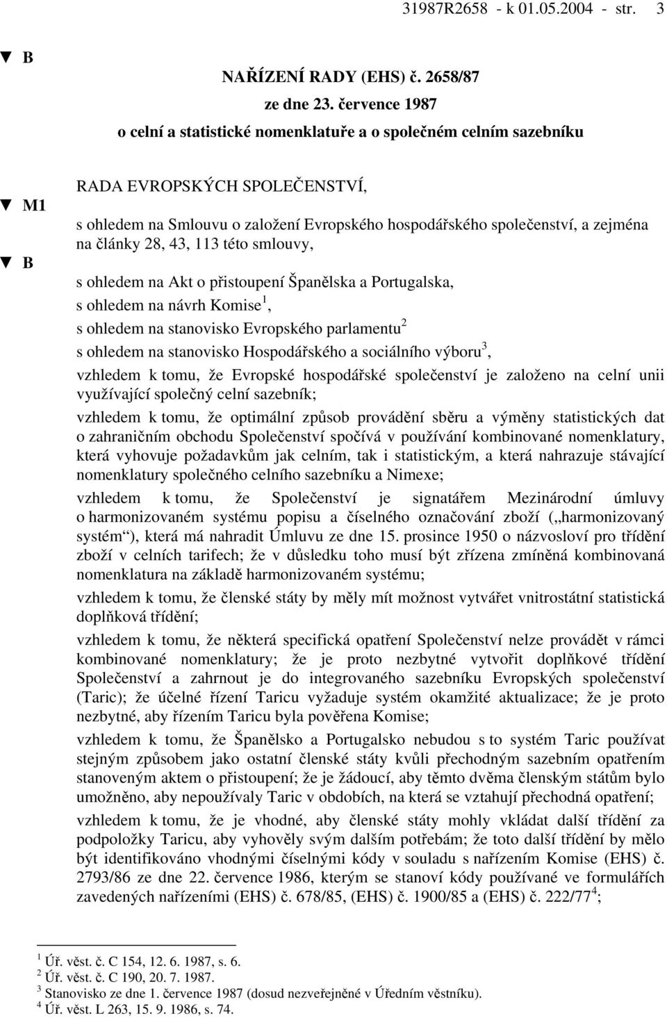 články 28, 43, 113 této smlouvy, s ohledem na Akt o přistoupení Španělska a Portugalska, s ohledem na návrh Komise 1, s ohledem na stanovisko Evropského parlamentu 2 s ohledem na stanovisko