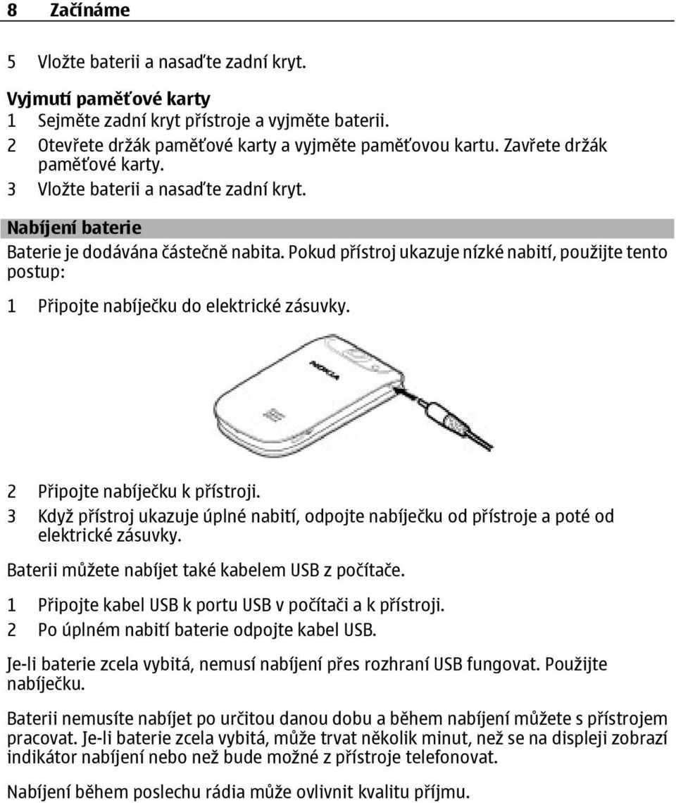 Pokud přístroj ukazuje nízké nabití, použijte tento postup: 1 Připojte nabíječku do elektrické zásuvky. 2 Připojte nabíječku k přístroji.