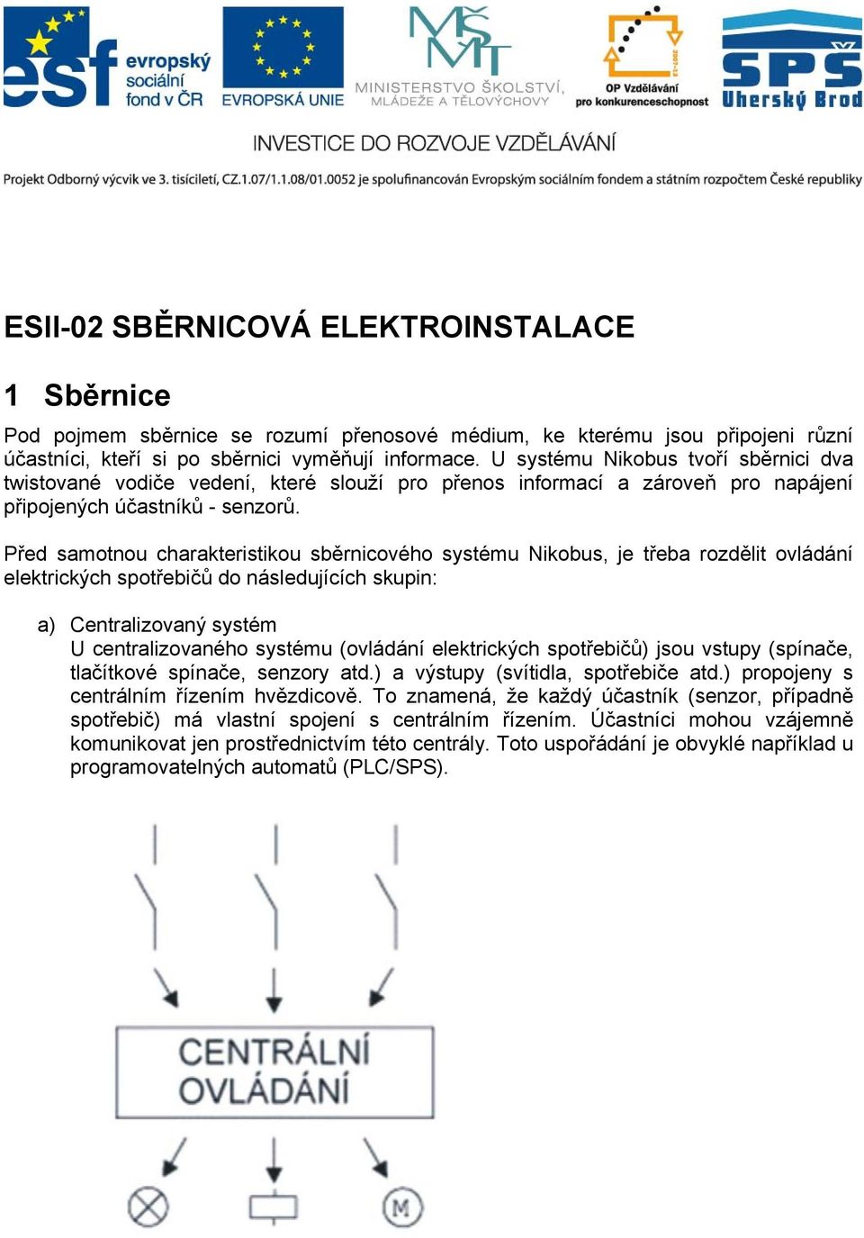 Před samotnou charakteristikou sběrnicového systému Nikobus, je třeba rozdělit ovládání elektrických spotřebičů do následujících skupin: a) Centralizovaný systém U centralizovaného systému (ovládání