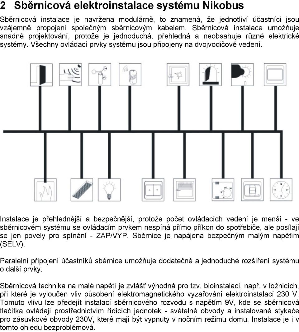 Instalace je přehlednější a bezpečnější, protože počet ovládacích vedení je menší - ve sběrnicovém systému se ovládacím prvkem nespíná přímo příkon do spotřebiče, ale posílají se jen povely pro