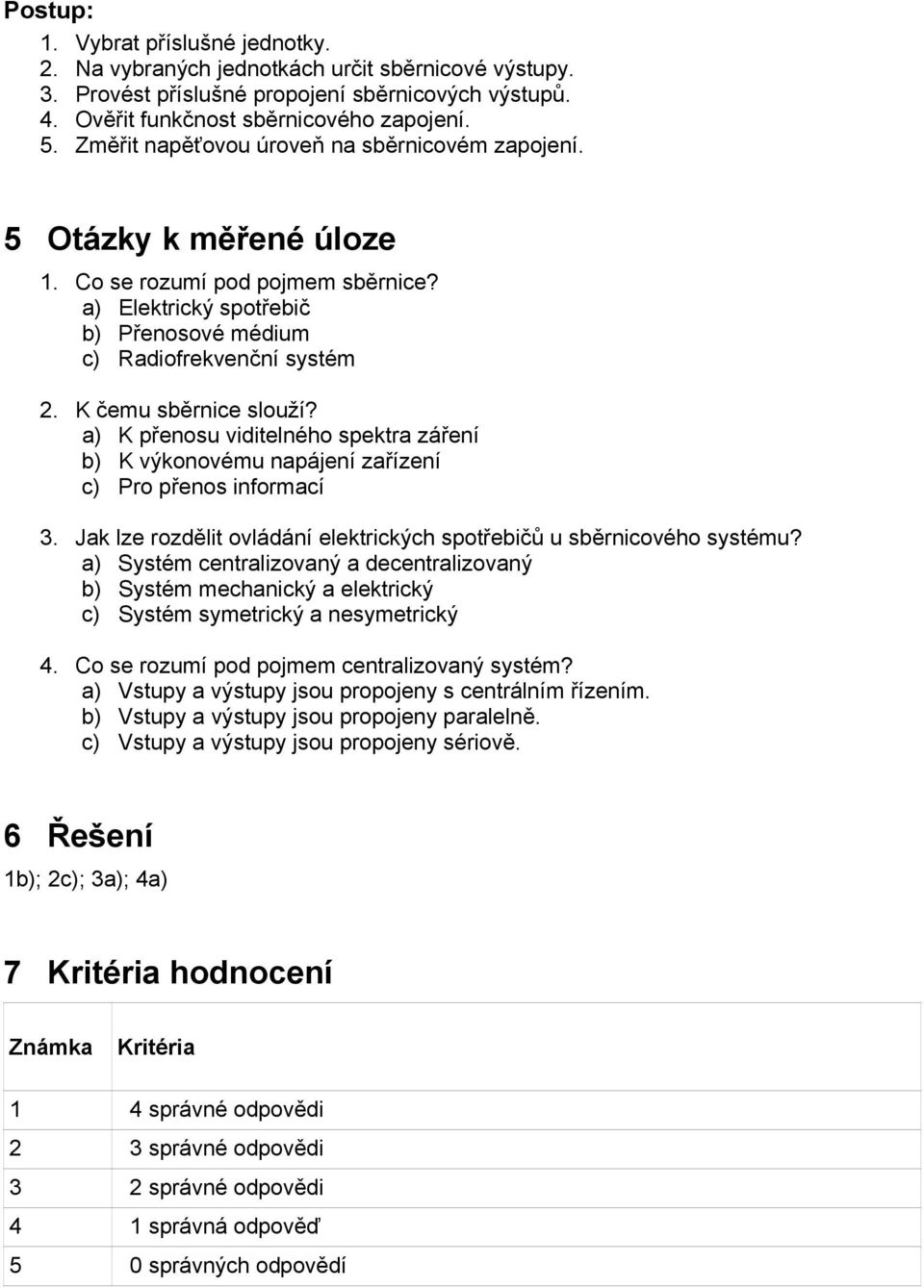 K čemu sběrnice slouží? a) K přenosu viditelného spektra záření b) K výkonovému napájení zařízení c) Pro přenos informací 3. Jak lze rozdělit ovládání elektrických spotřebičů u sběrnicového systému?