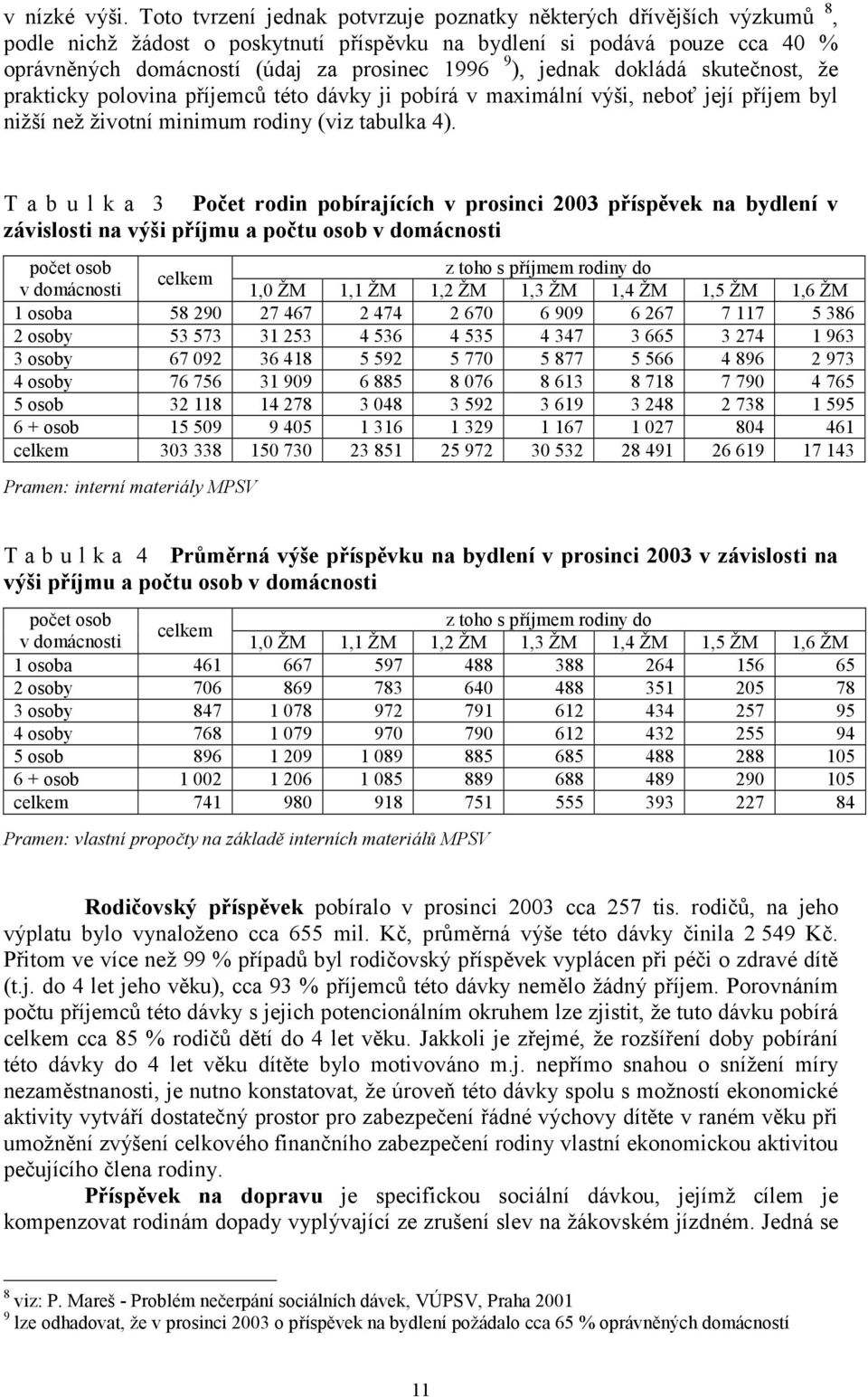 jednak dokládá skutečnost, že prakticky polovina příjemců této dávky ji pobírá v maximální výši, neboť její příjem byl nižší než životní minimum rodiny (viz tabulka 4).