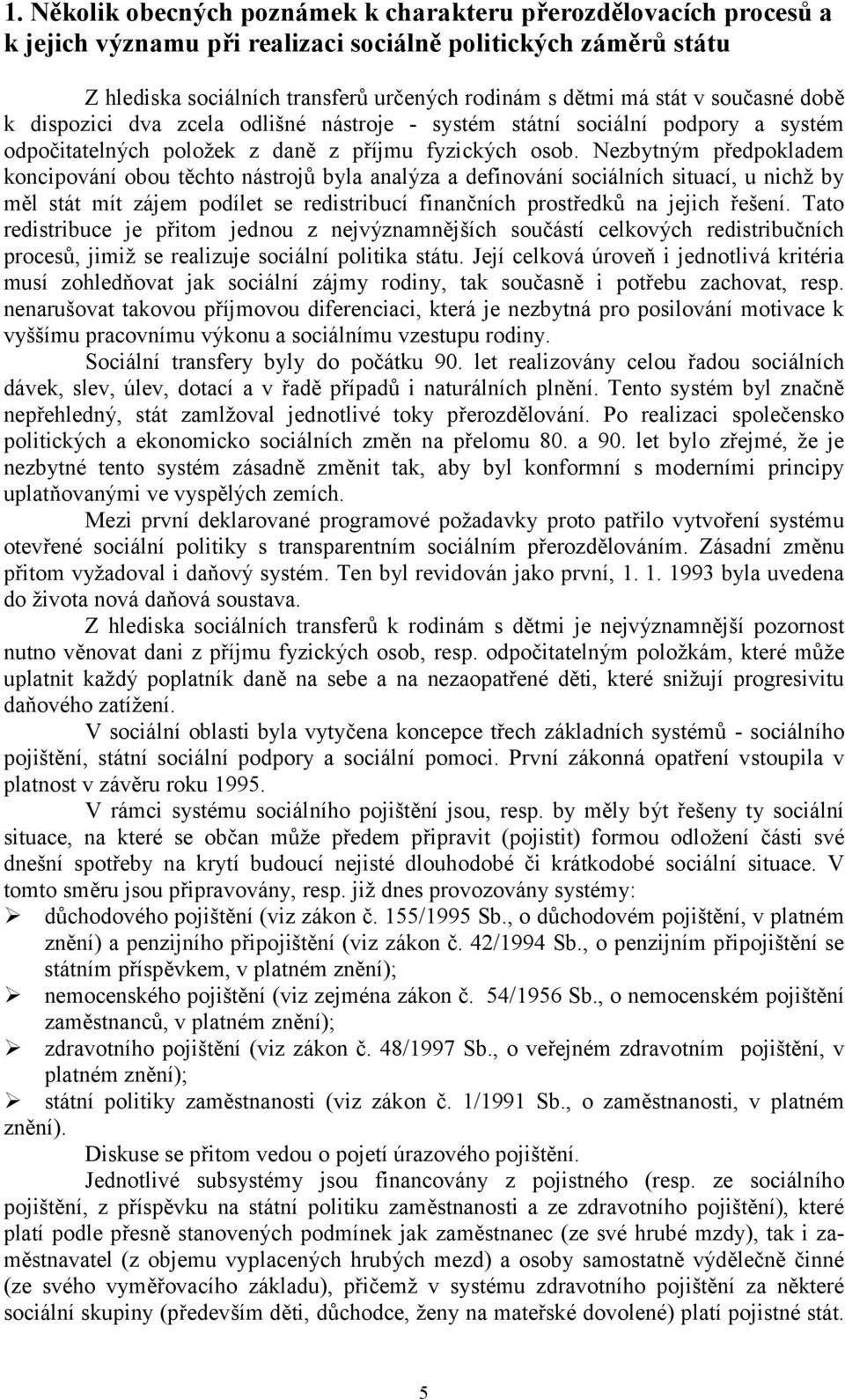 Nezbytným předpokladem koncipování obou těchto nástrojů byla analýza a definování sociálních situací, u nichž by měl stát mít zájem podílet se redistribucí finančních prostředků na jejich řešení.