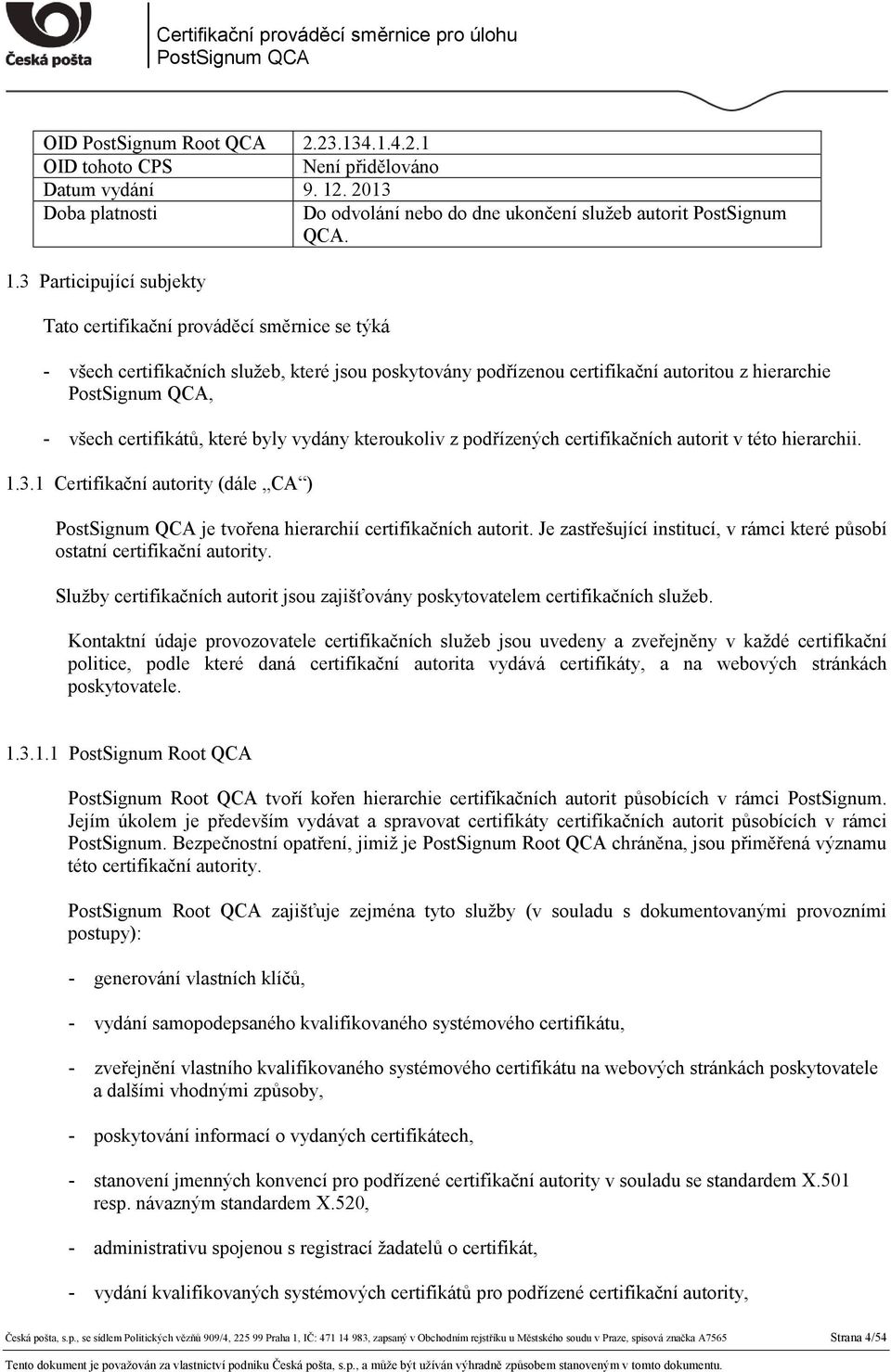 3 Participující subjekty Tato certifikační prováděcí směrnice se týká - všech certifikačních služeb, které jsou poskytovány podřízenou certifikační autoritou z hierarchie, - všech certifikátů, které