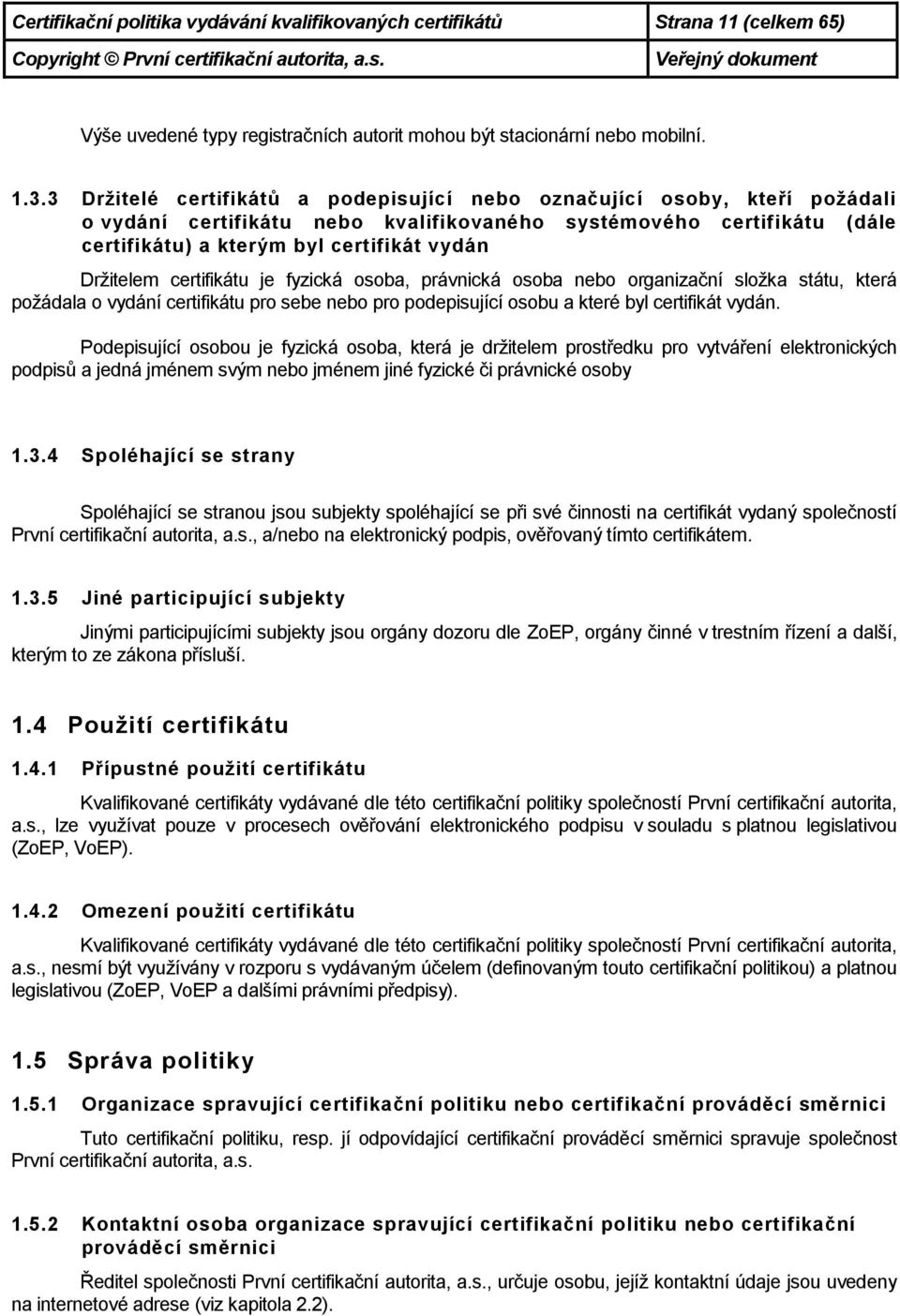 Držitelem certifikátu je fyzická osoba, právnická osoba nebo organizační složka státu, která požádala o vydání certifikátu pro sebe nebo pro podepisující osobu a které byl certifikát vydán.