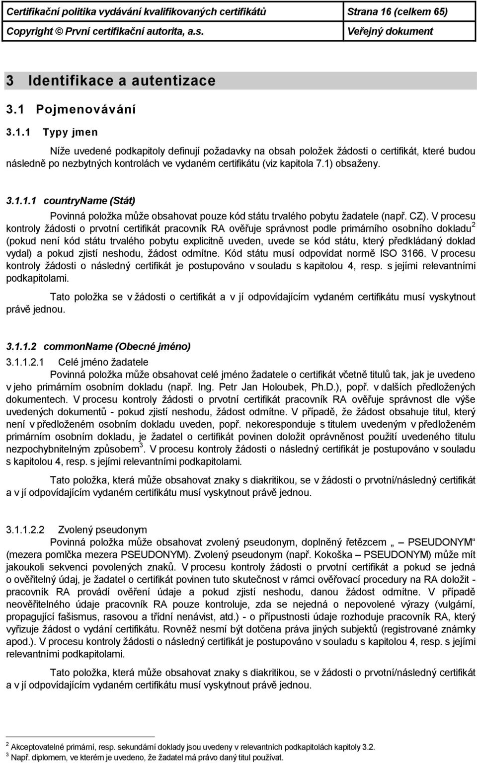 Pojmenovávání 3.1.1 Typy jmen Níže uvedené podkapitoly definují požadavky na obsah položek žádosti o certifikát, které budou následně po nezbytných kontrolách ve vydaném certifikátu (viz kapitola 7.