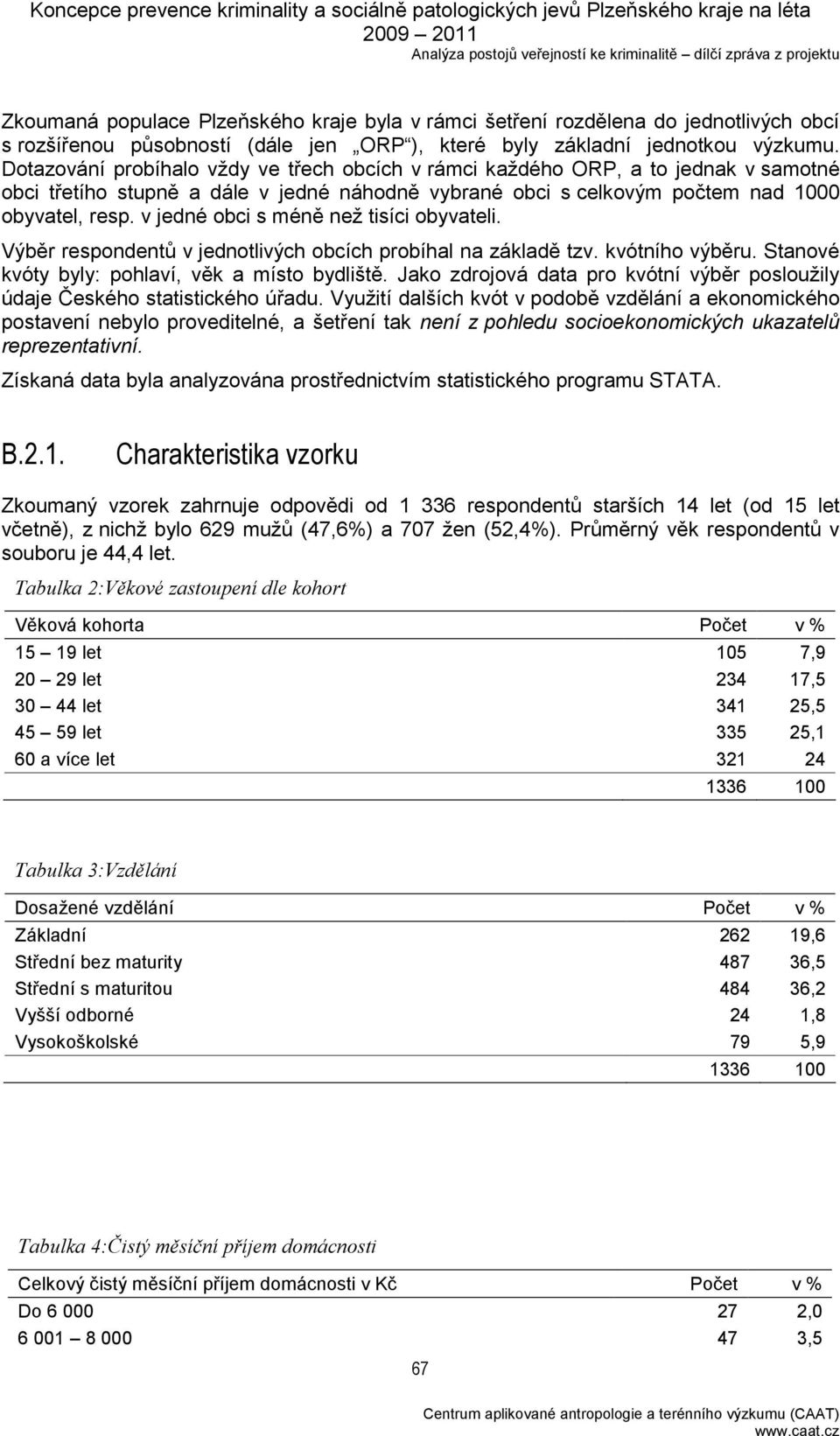 v jedné obci s méně než tisíci obyvateli. Výběr respondentů v jednotlivých obcích probíhal na základě tzv. kvótního výběru. Stanové kvóty byly: pohlaví, věk a místo bydliště.