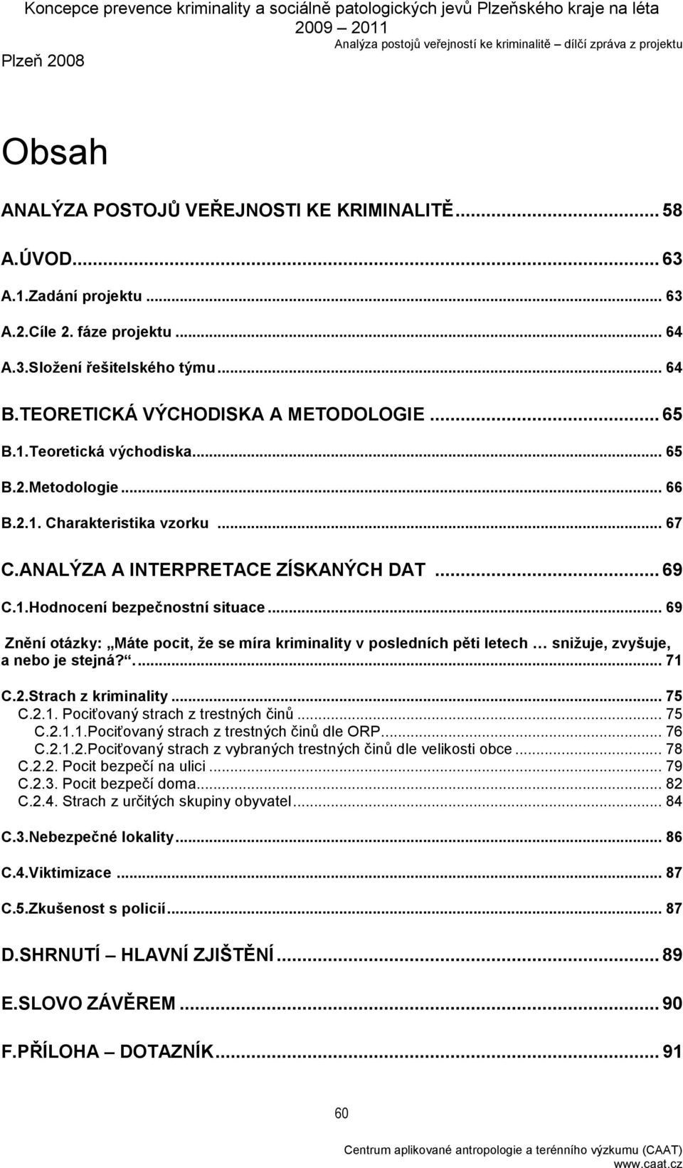 .. 69 Znění otázky: Máte pocit, že se míra kriminality v posledních pěti letech snižuje, zvyšuje, a nebo je stejná?... 71 C.2.Strach z kriminality... 75 C.2.1. Pociťovaný strach z trestných činů.