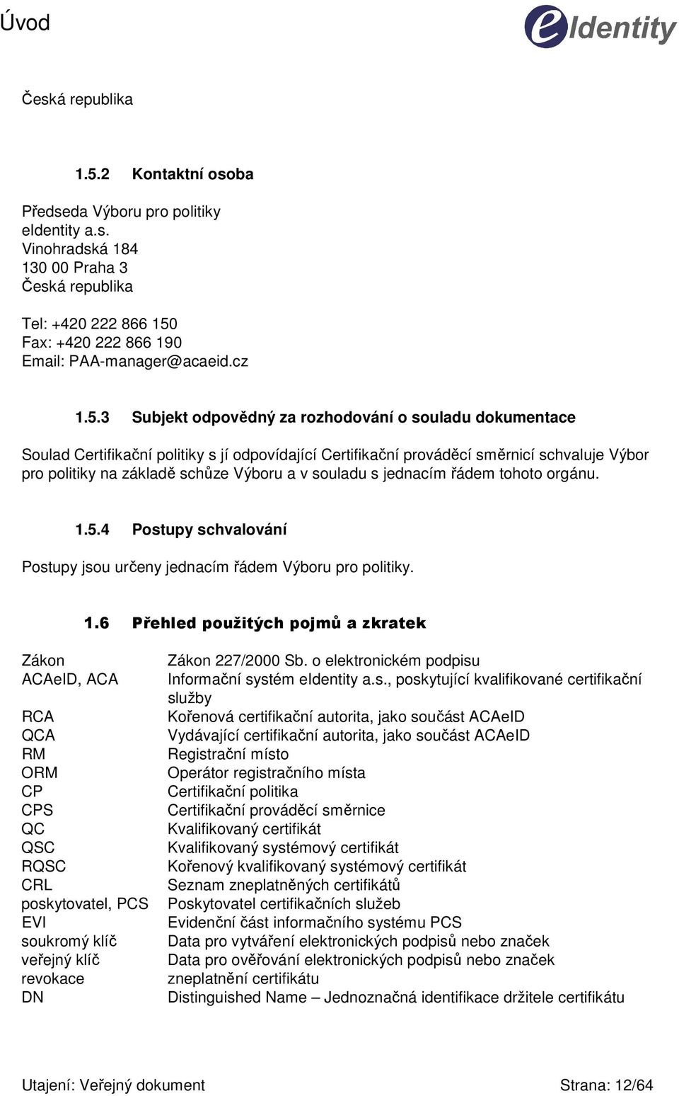 3 Subjekt odpovědný za rozhodování o souladu dokumentace Soulad Certifikační politiky s jí odpovídající Certifikační prováděcí směrnicí schvaluje Výbor pro politiky na základě schůze Výboru a v