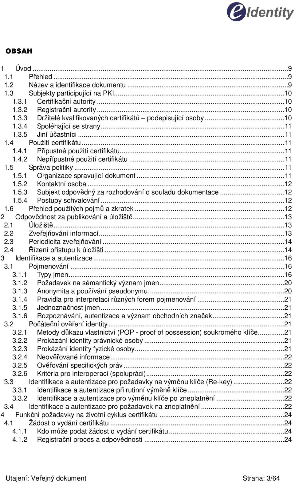 ..11 1.5.1 Organizace spravující dokument...11 1.5.2 Kontaktní osoba...12 1.5.3 Subjekt odpovědný za rozhodování o souladu dokumentace...12 1.5.4 Postupy schvalování...12 1.6 Přehled použitých pojmů a zkratek.