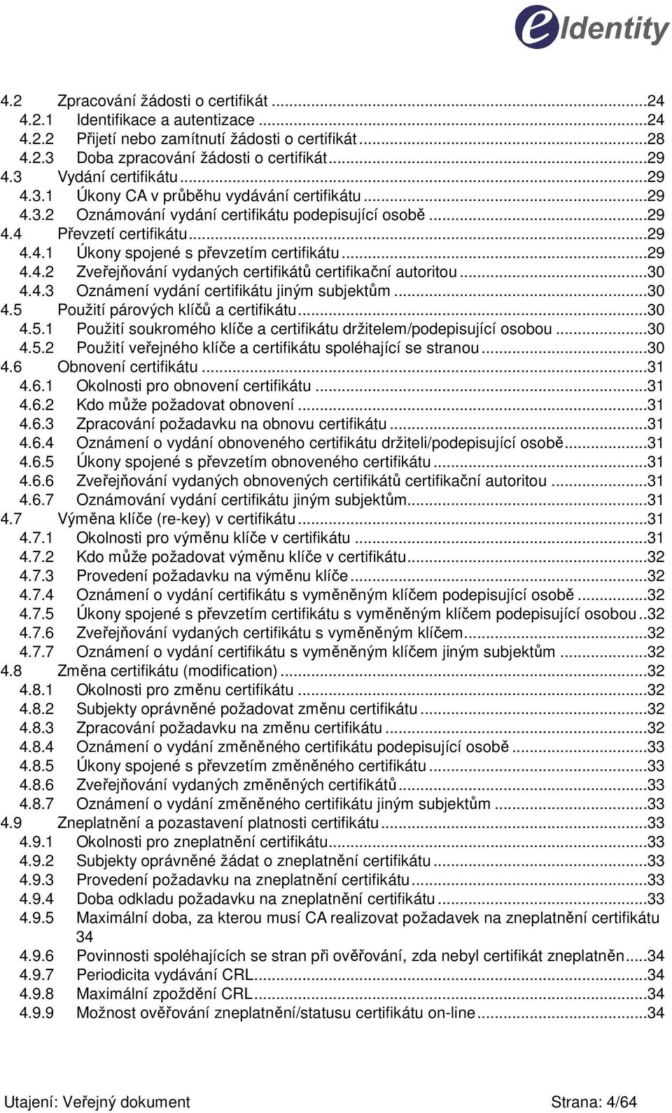 ..29 4.4.2 Zveřejňování vydaných certifikátů certifikační autoritou...30 4.4.3 Oznámení vydání certifikátu jiným subjektům...30 4.5 