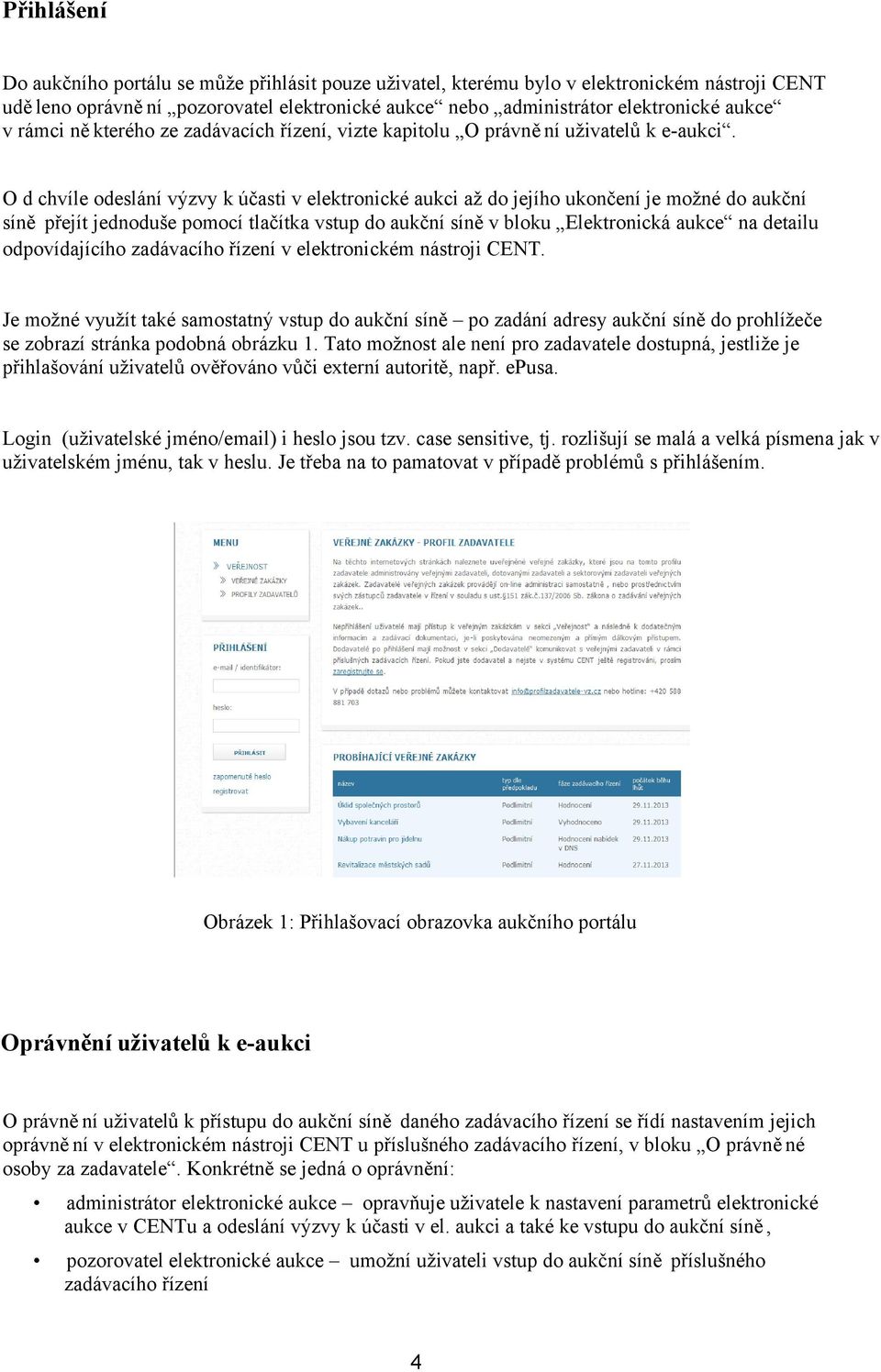 O d chvíle odeslání výzvy k účasti v elektronické aukci až do jejího ukončení je možné do aukční síně přejít jednoduše pomocí tlačítka vstup do aukční síně v bloku Elektronická aukce na detailu