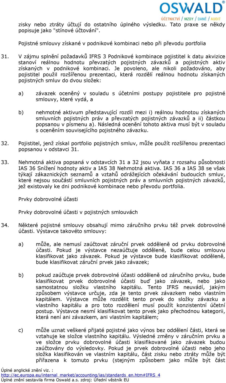 Je povoleno, ale nikoli požadováno, aby pojistitel použil rozšířenou prezentaci, která rozdělí reálnou hodnotu získaných pojistných smluv do dvou složek: a) závazek oceněný v souladu s účetními