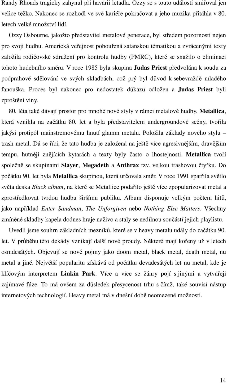 Americká veřejnost pobouřená satanskou tématikou a zvrácenými texty založila rodičovské sdružení pro kontrolu hudby (PMRC), které se snažilo o eliminaci tohoto hudebního směru.