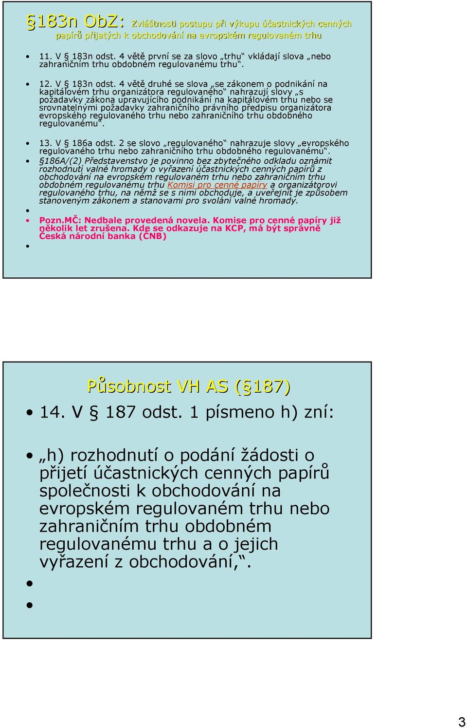 4 větě druhé se slova se zákonem o podnikání na kapitálovém trhu organizátora regulovaného nahrazují slovy s požadavky zákona upravujícího podnikání na kapitálovém trhu nebo se srovnatelnými