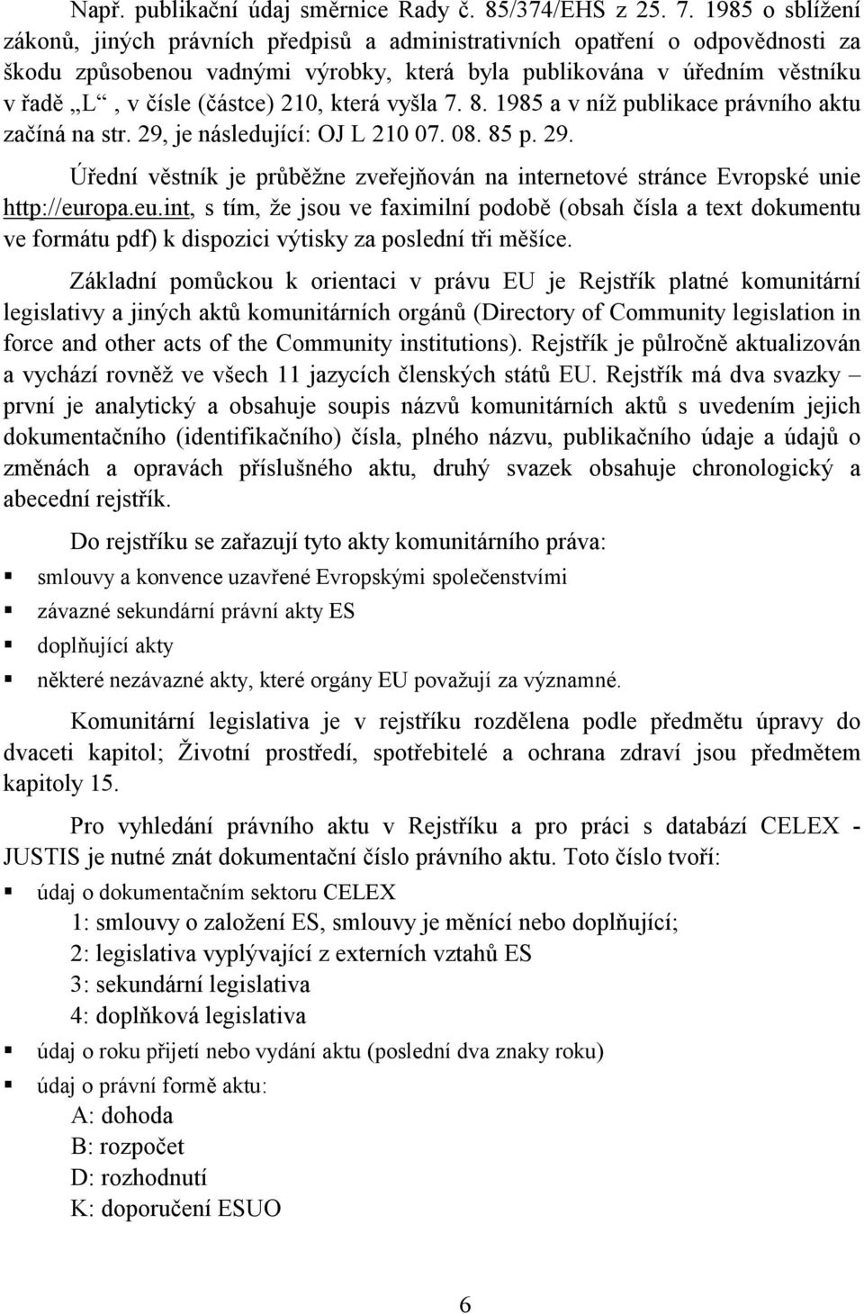 210, která vyšla 7. 8. 1985 a v níž publikace právního aktu začíná na str. 29, je následující: OJ L 210 07. 08. 85 p. 29. Úřední věstník je průběžne zveřejňován na internetové stránce Evropské unie http://europa.