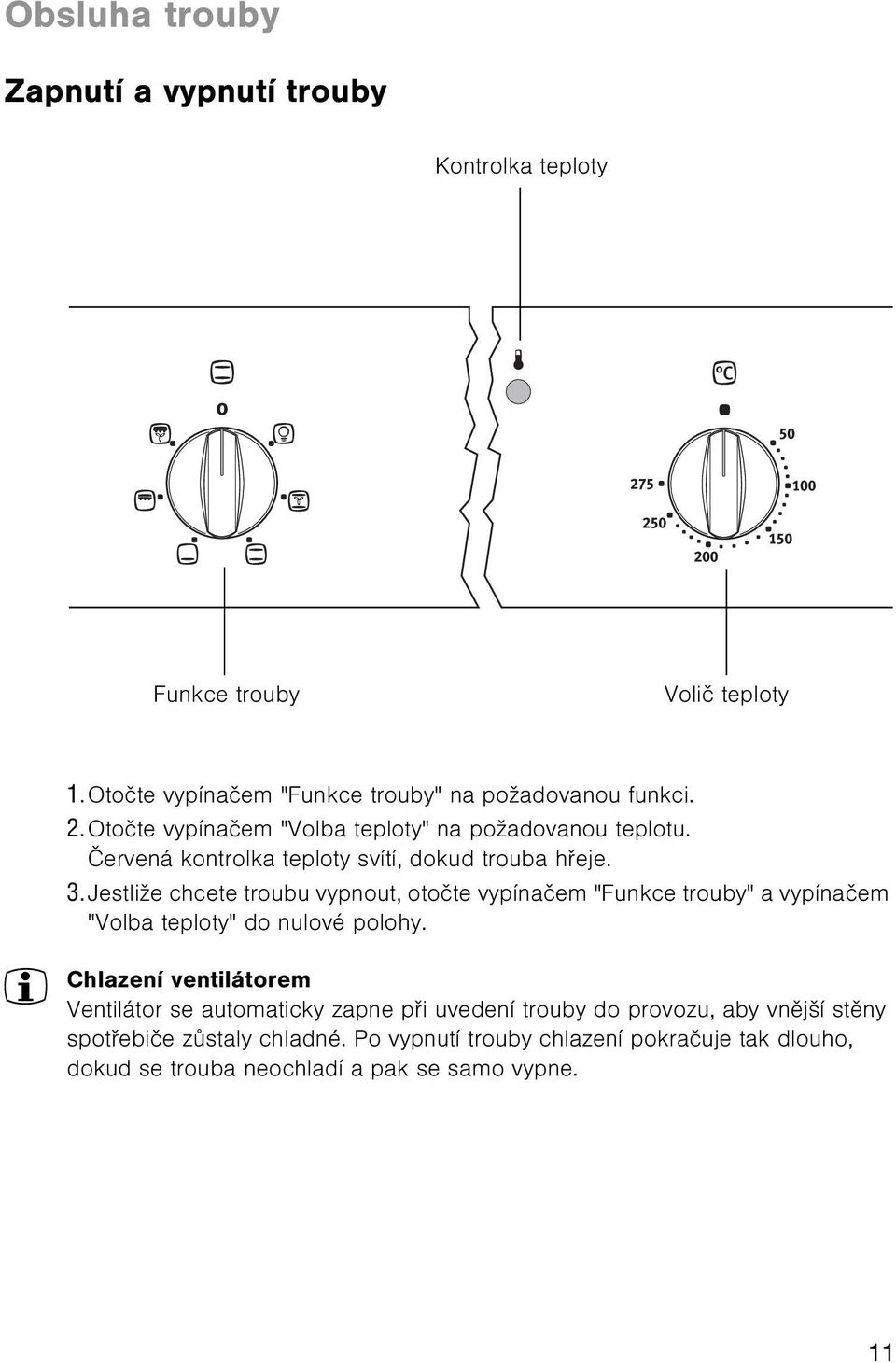 Jestliže chcete troubu vypnout, otoète vypínaèem "Funkce trouby" a vypínaèem "Volba teploty" do nulové polohy.