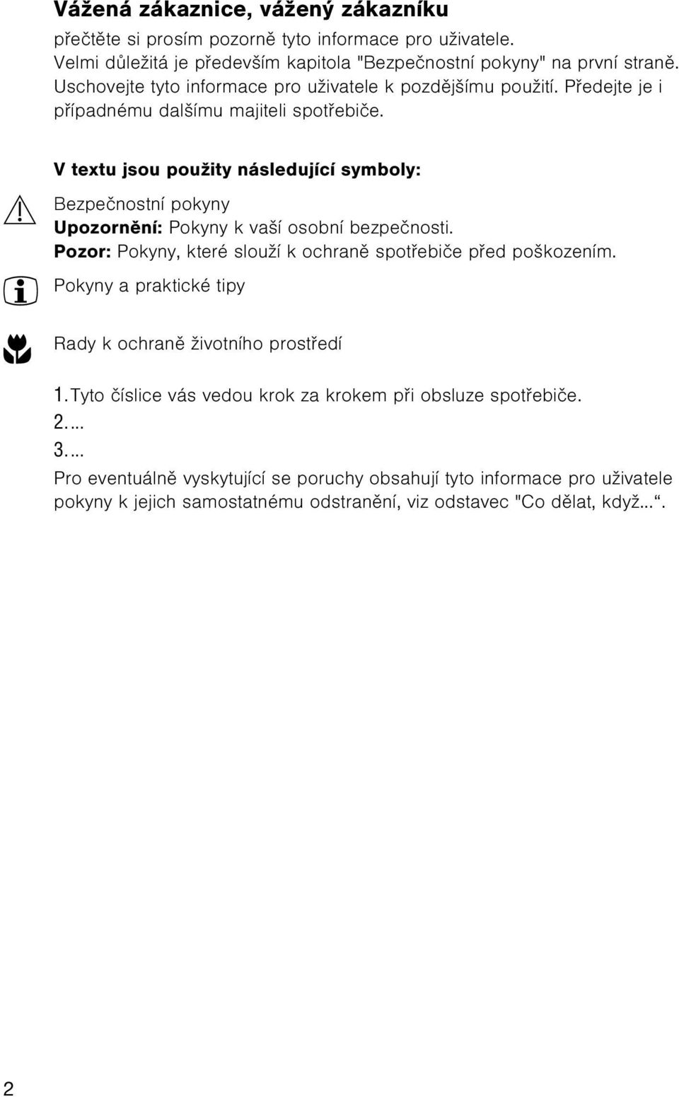 V textu jsou použity následující symboly: 1 Bezpeènostní pokyny Upozornìní: Pokyny k vaší osobní bezpeènosti. Pozor: Pokyny, které slouží k ochranì spotøebièe pøed poškozením.