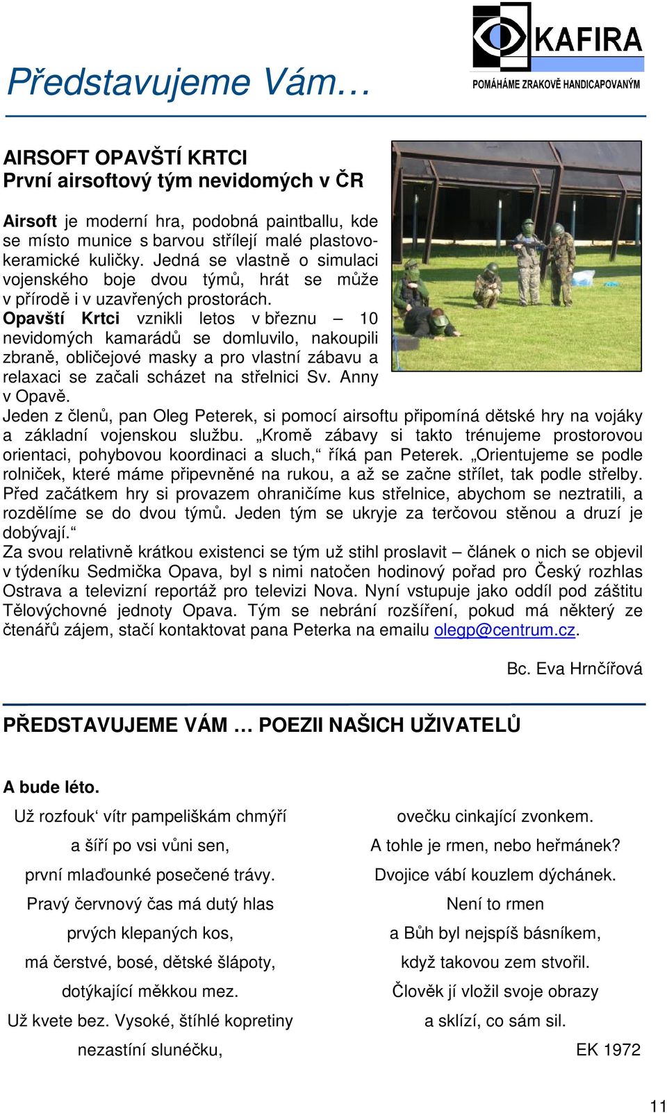 Opavští Krtci vznikli letos v březnu 10 nevidomých kamarádů se domluvilo, nakoupili zbraně, obličejové masky a pro vlastní zábavu a relaxaci se začali scházet na střelnici Sv. Anny v Opavě.