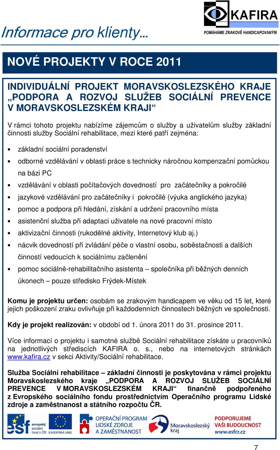 kompenzační pomůckou na bázi PC vzdělávání v oblasti počítačových dovedností pro začátečníky a pokročilé jazykové vzdělávání pro začátečníky i pokročilé (výuka anglického jazyka) pomoc a podpora při