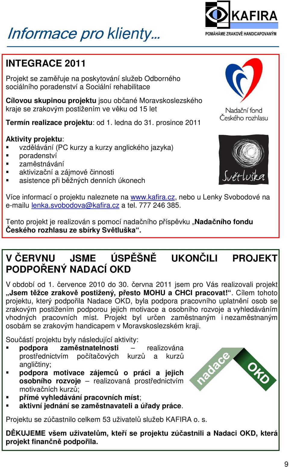 prosince 2011 Aktivity projektu: vzdělávání (PC kurzy a kurzy anglického jazyka) poradenství zaměstnávání aktivizační a zájmové činnosti asistence při běžných denních úkonech Více informací o