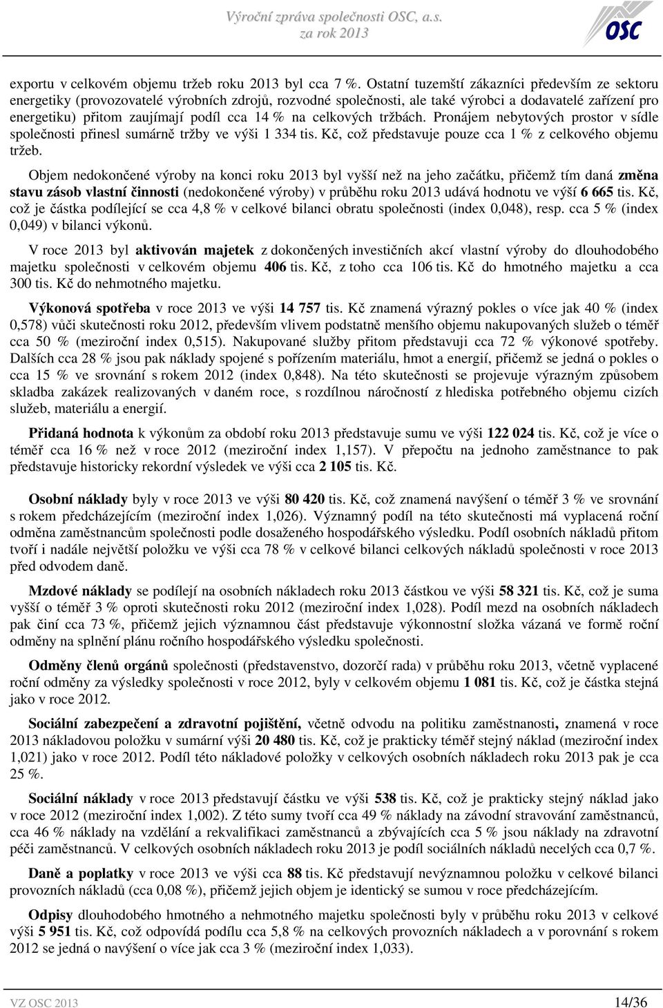 % na celkových tržbách. Pronájem nebytových prostor v sídle společnosti přinesl sumárně tržby ve výši 1 334 tis. Kč, což představuje pouze cca 1 % z celkového objemu tržeb.