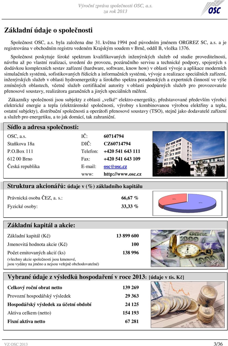 spojených s dodávkou komplexních sestav zařízení (hardware, software, know how) v oblasti vývoje a aplikace moderních simulačních systémů, sofistikovaných řídicích a informačních systémů, vývoje a