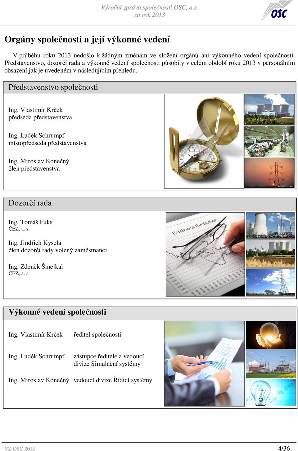 Vlastimír Krček předseda představenstva Ing. Luděk Schrumpf místopředseda představenstva Ing. Miroslav Konečný člen představenstva Dozorčí rada Ing. Tomáš Fuks ČEZ, a. s. Ing. Jindřich Kysela člen dozorčí rady volený zaměstnanci Ing.