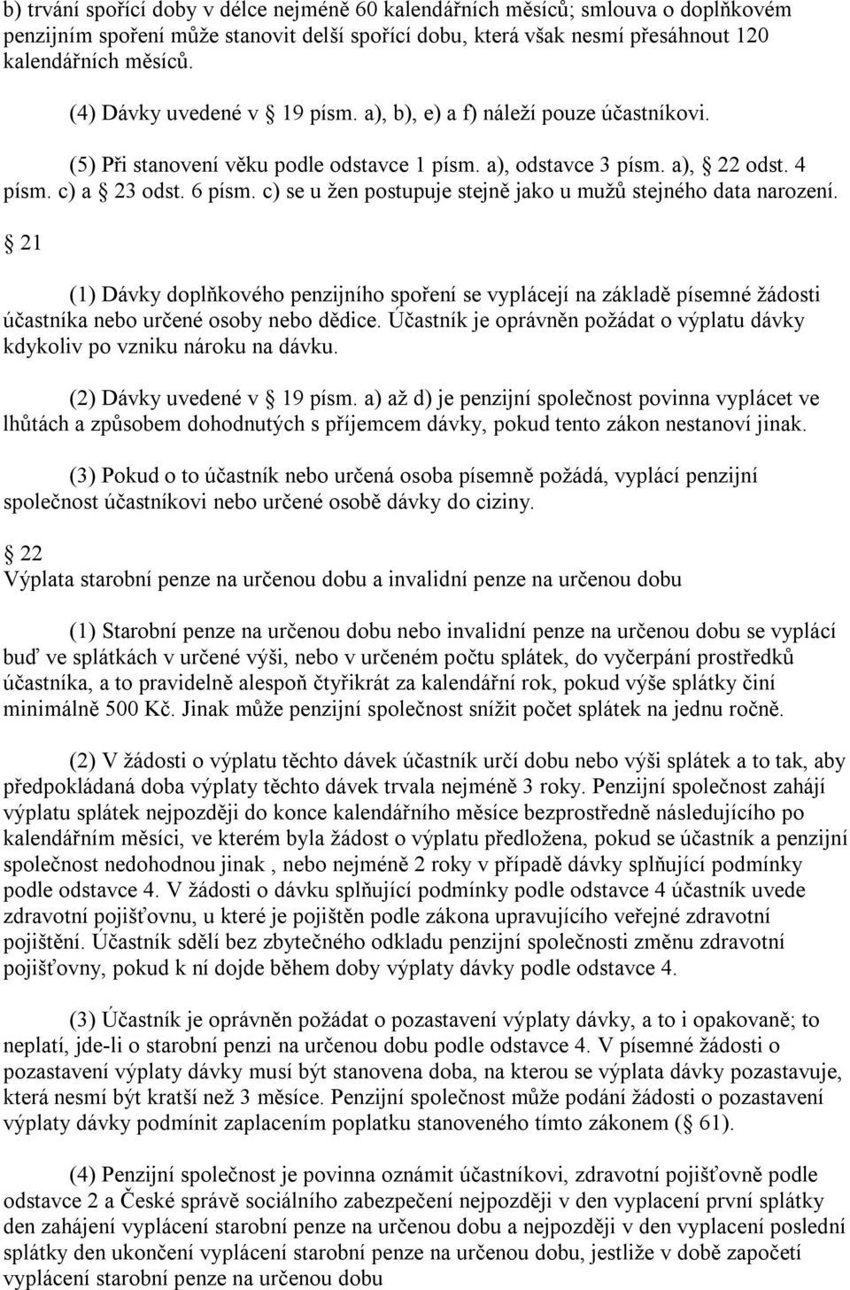 c) se u žen postupuje stejně jako u mužů stejného data narození. 21 (1) Dávky doplňkového penzijního spoření se vyplácejí na základě písemné žádosti účastníka nebo určené osoby nebo dědice.