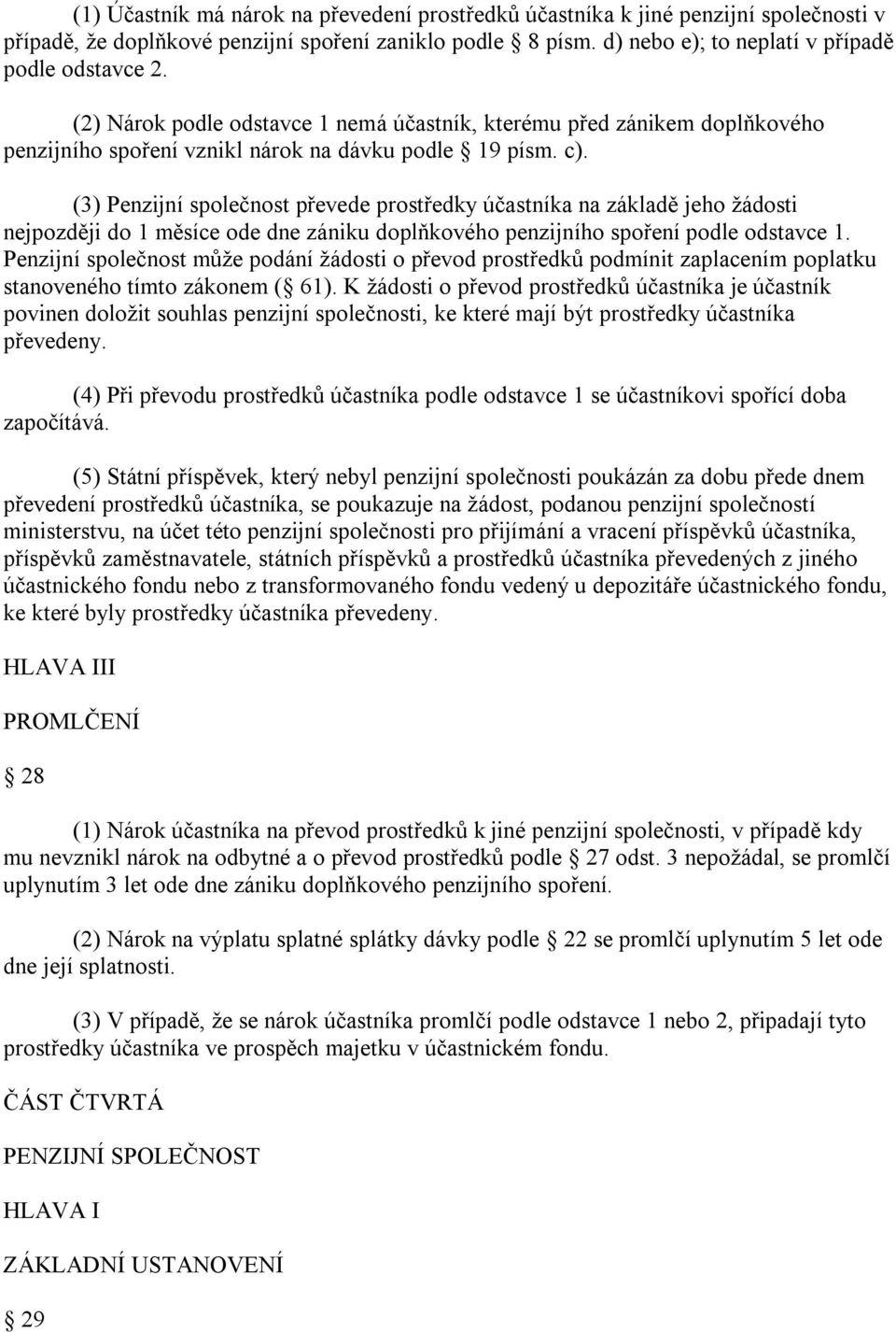 (3) Penzijní společnost převede prostředky účastníka na základě jeho žádosti nejpozději do 1 měsíce ode dne zániku doplňkového penzijního spoření podle odstavce 1.